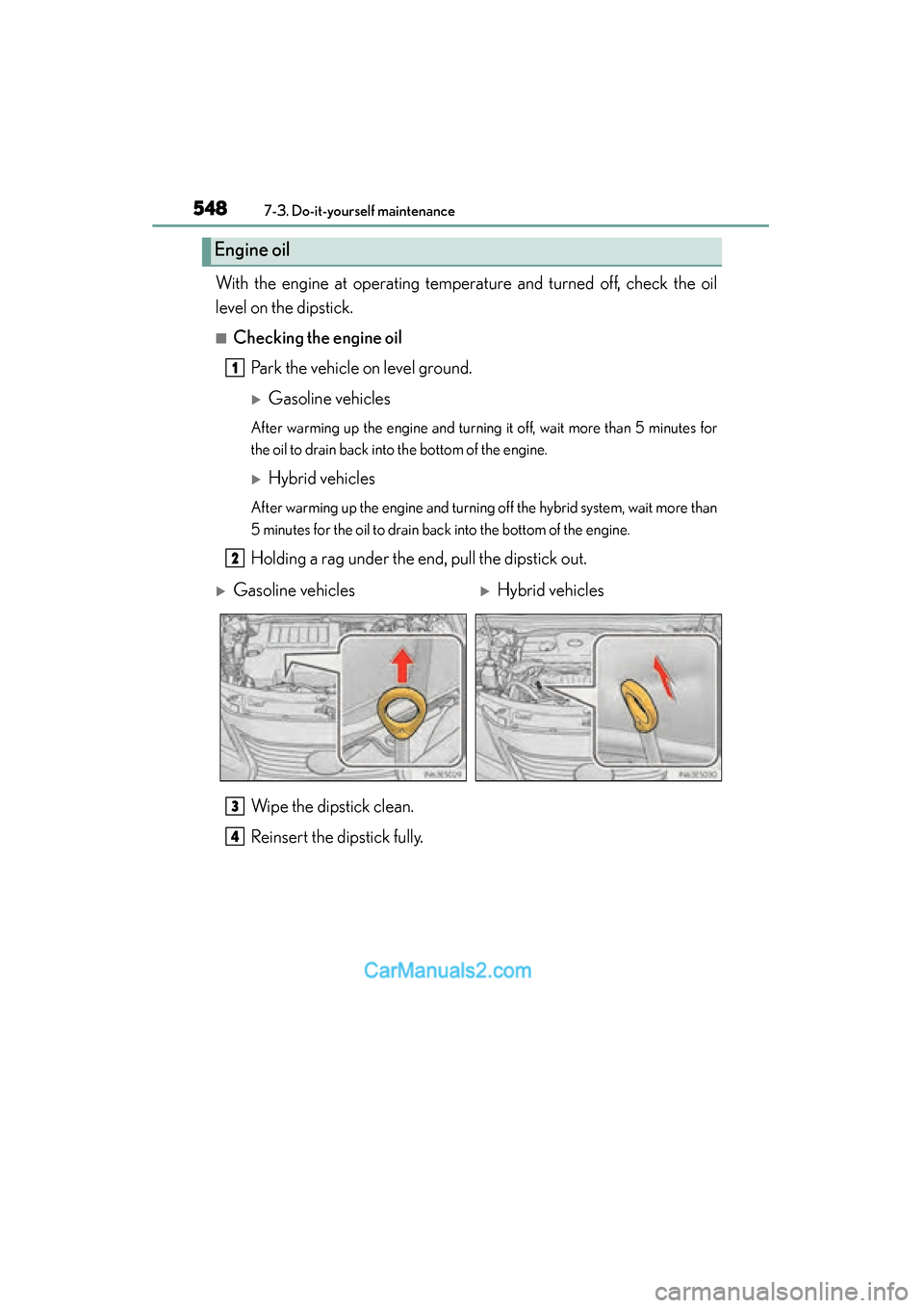 Lexus ES350 2015  Owners Manual - ES 300h, ES 350 548
ES350_300h_OM_OM33B99U_(U)
7-3. Do-it-yourself maintenance
With the engine at operating temperature and turned off, check the oil
level on the dipstick.
■Checking the engine oilPark the vehicle 