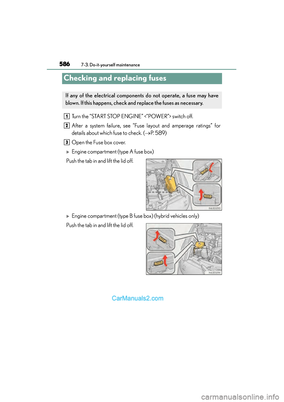 Lexus ES350 2015  Owners Manual - ES 300h, ES 350 586
ES350_300h_OM_OM33B99U_(U)
7-3. Do-it-yourself maintenance
Checking and replacing fuses
Turn the “START STOP ENGINE” <“POWER”> switch off.
After a system failure, see “Fuse layout and am