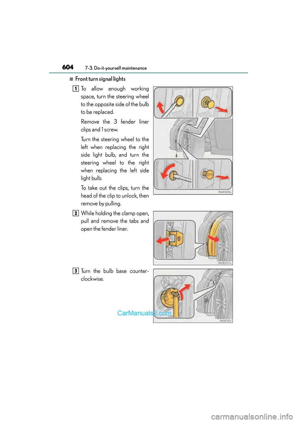Lexus ES350 2015  Owners Manual - ES 300h, ES 350 604
ES350_300h_OM_OM33B99U_(U)
7-3. Do-it-yourself maintenance
■Front turn signal lightsTo allow enough working
space, turn the steering wheel
to the opposite side of the bulb
to be replaced.
Remove