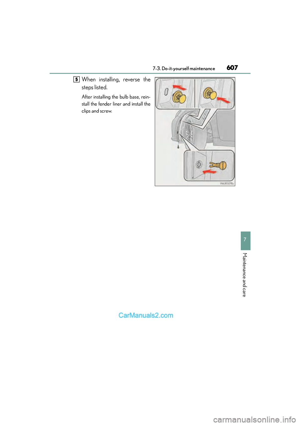 Lexus ES350 2015  Owners Manual - ES 300h, ES 350 ES350_300h_OM_OM33B99U_(U)
6077-3. Do-it-yourself maintenance
7
Maintenance and care
When installing, reverse the
steps listed.
After installing the bulb base, rein-
stall the fender liner and install