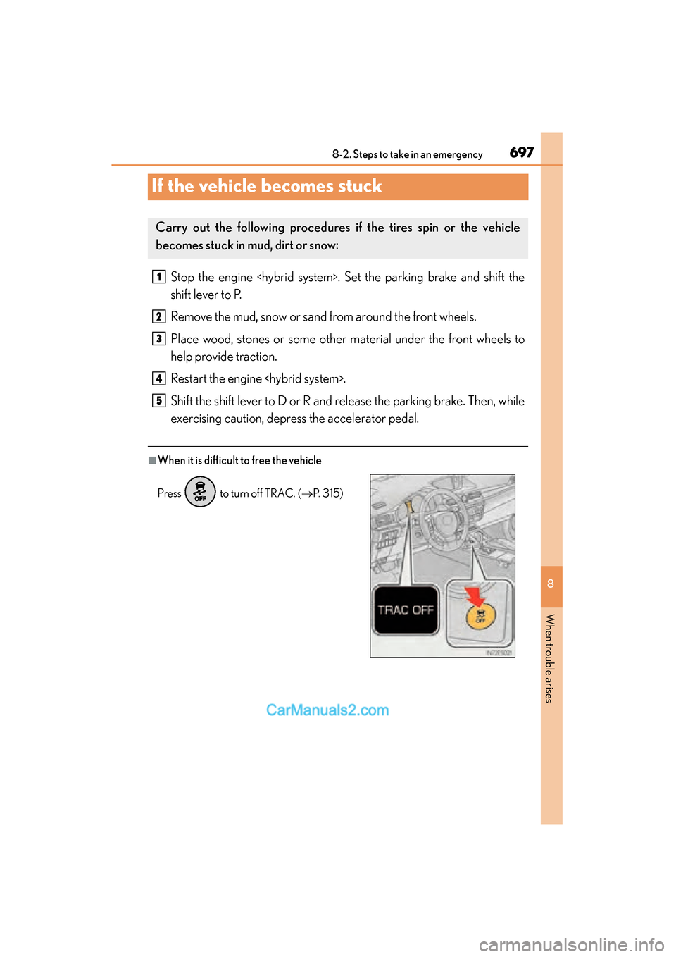 Lexus ES350 2015  Owners Manual - ES 300h, ES 350 697
ES350_300h_OM_OM33B99U_(U)
8-2. Steps to take in an emergency
8
When trouble arises
If the vehicle becomes stuck
Stop the engine <hybrid system>. Set the parking brake and shift the
shift lever to