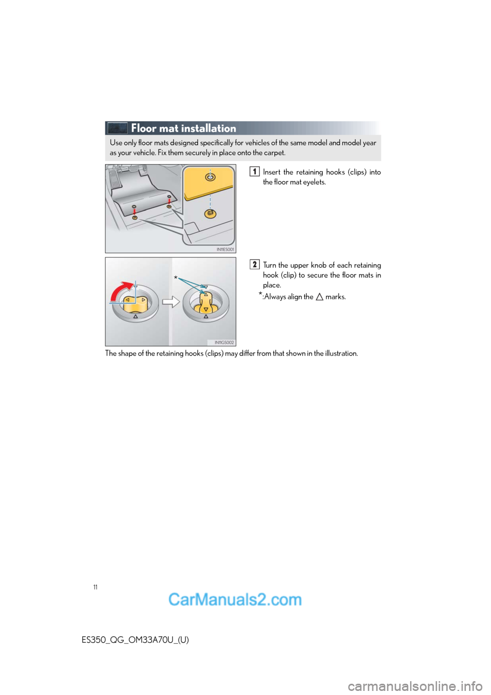 Lexus ES350 2014 Owners Manual 11
ES350_QG_OM33A70U_(U)
Floor mat installation
Insert the retaining hooks (clips) into
the floor mat eyelets.
Turn the upper knob of each retaining
hook (clip) to secure the floor mats in
place.
*:Al Lexus ES350 2014 Owners Manual 11
ES350_QG_OM33A70U_(U)
Floor mat installation
Insert the retaining hooks (clips) into
the floor mat eyelets.
Turn the upper knob of each retaining
hook (clip) to secure the floor mats in
place.
*:Al