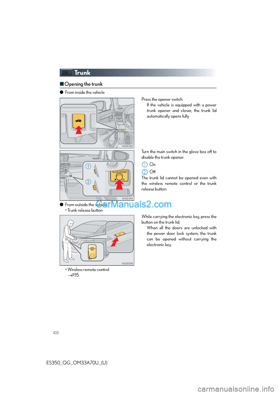 Lexus ES350 2014  Owners Manual 103
ES350_QG_OM33A70U_(U)
Tr u n k
■Opening the trunk
●From inside the vehicle
Press the opener switch.
If the vehicle is equipped with a power
trunk opener and closer, the trunk lid
automatically