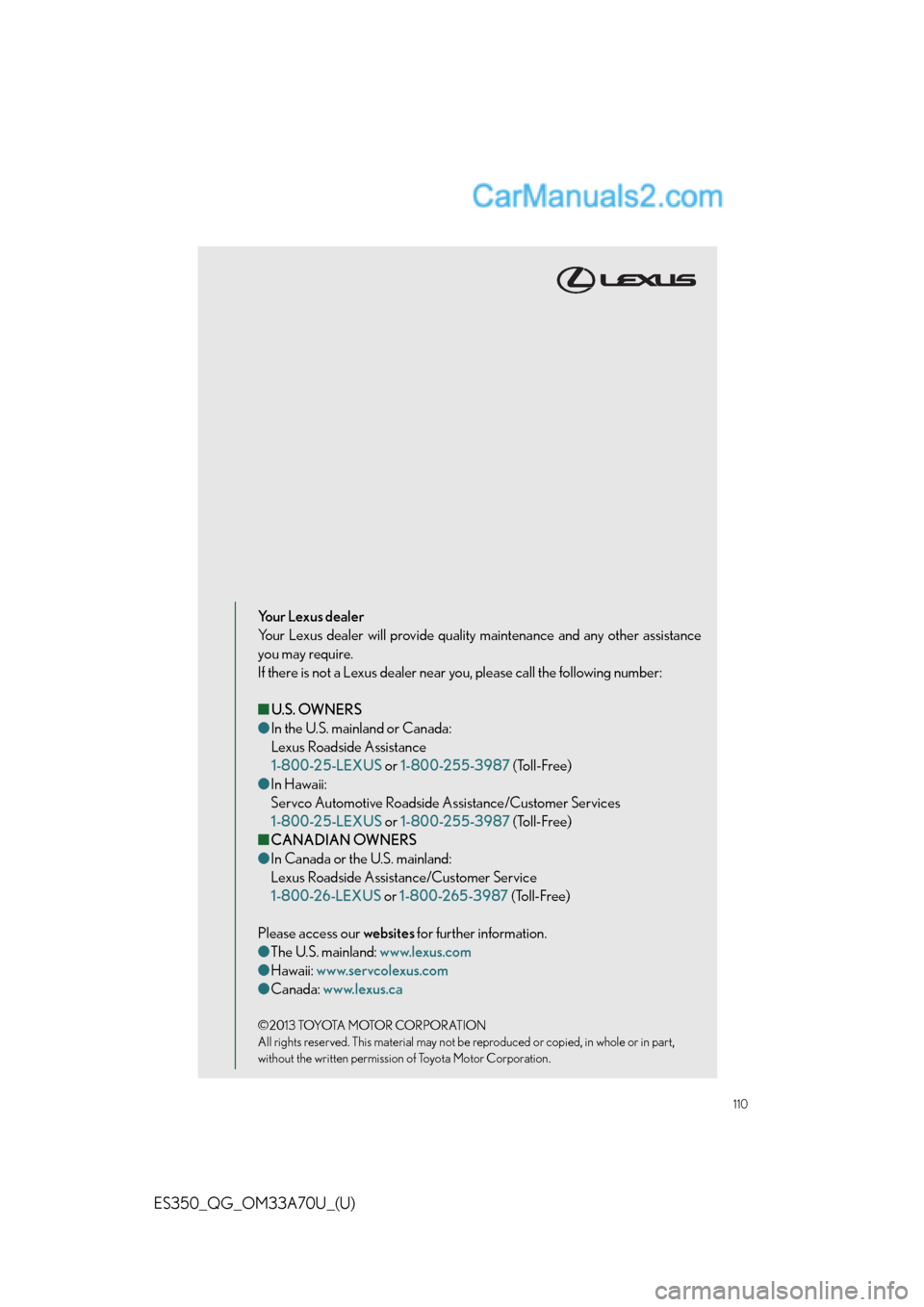 Lexus ES350 2014  Owners Manual 110
ES350_QG_OM33A70U_(U)
Your Lexus dealer
Your Lexus dealer will provide quality maintenance and any other assistance
you may require.
If there is not a Lexus dealer near you, please call the follow
