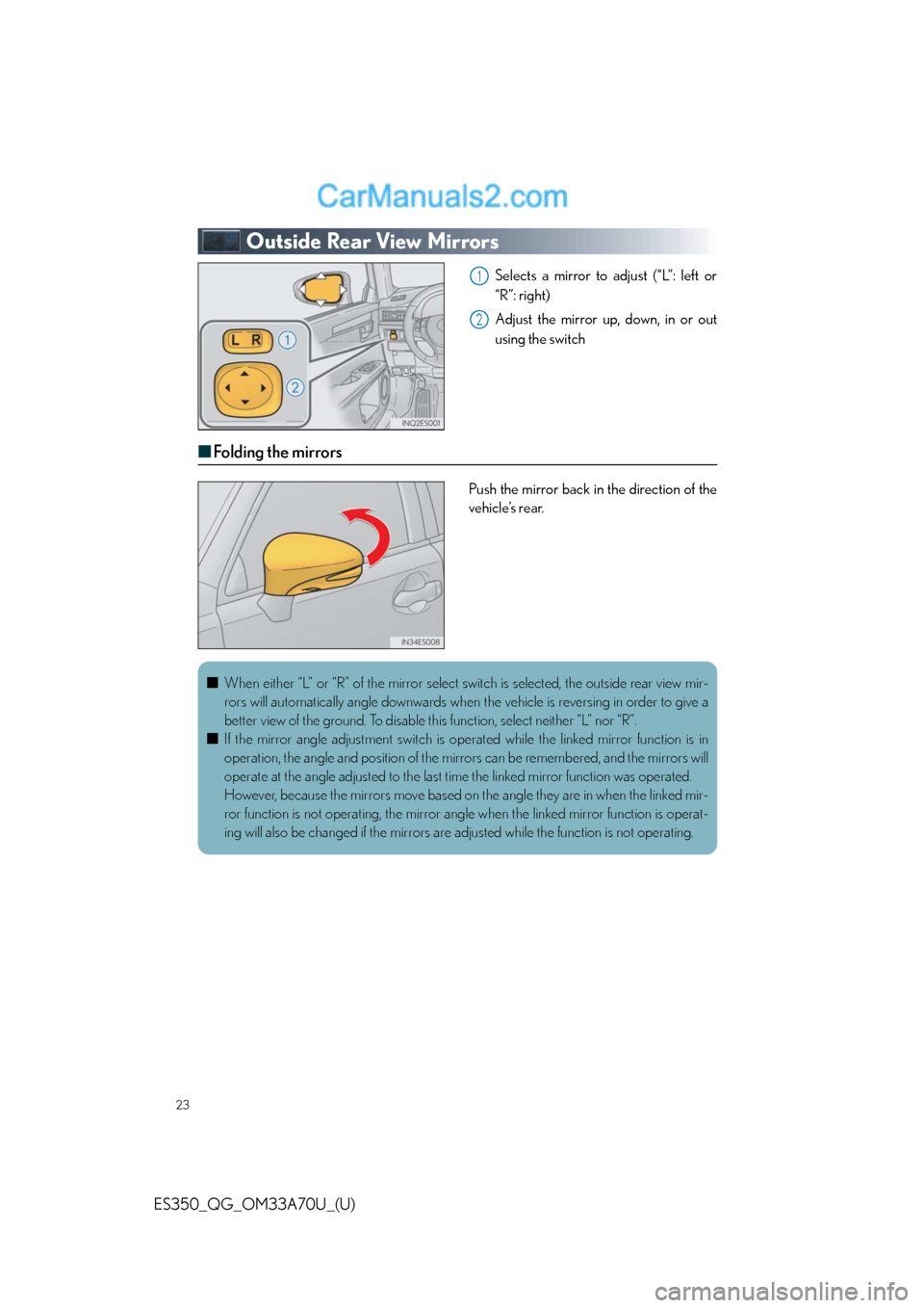 Lexus ES350 2014 Owners Manual 23
ES350_QG_OM33A70U_(U)
Outside Rear View Mirrors
Selects a mirror to adjust (“L”: left or
“R”: right)
Adjust the mirror up, down, in or out
using the switch
■Folding the mirrors
Push the m Lexus ES350 2014 Owners Manual 23
ES350_QG_OM33A70U_(U)
Outside Rear View Mirrors
Selects a mirror to adjust (“L”: left or
“R”: right)
Adjust the mirror up, down, in or out
using the switch
■Folding the mirrors
Push the m