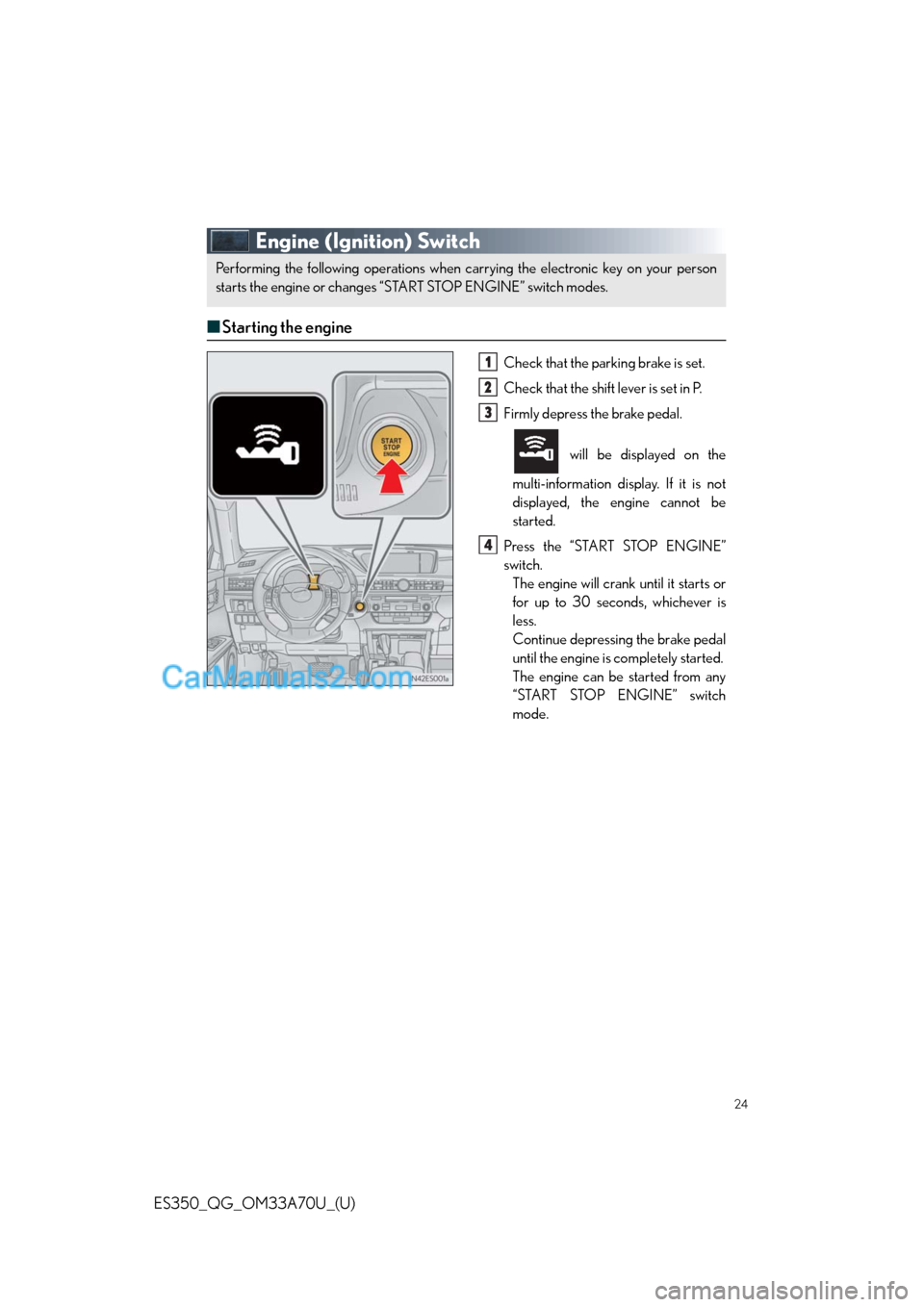 Lexus ES350 2014 Owners Manual 24
ES350_QG_OM33A70U_(U)
Engine (Ignition) Switch
■Starting the engine
Check that the parking brake is set.
Check that the shift lever is set in P.
Firmly depress the brake pedal.
will be displayed Lexus ES350 2014 Owners Manual 24
ES350_QG_OM33A70U_(U)
Engine (Ignition) Switch
■Starting the engine
Check that the parking brake is set.
Check that the shift lever is set in P.
Firmly depress the brake pedal.
will be displayed