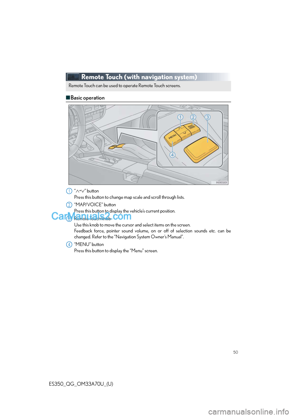 Lexus ES350 2014 Service Manual 50
ES350_QG_OM33A70U_(U)
Remote Touch (with navigation system)
■Basic operation
“•” button
Press this button to change map scale and scroll through lists.
“MAP/VOICE” button
Press th Lexus ES350 2014 Service Manual 50
ES350_QG_OM33A70U_(U)
Remote Touch (with navigation system)
■Basic operation
“•” button
Press this button to change map scale and scroll through lists.
“MAP/VOICE” button
Press th