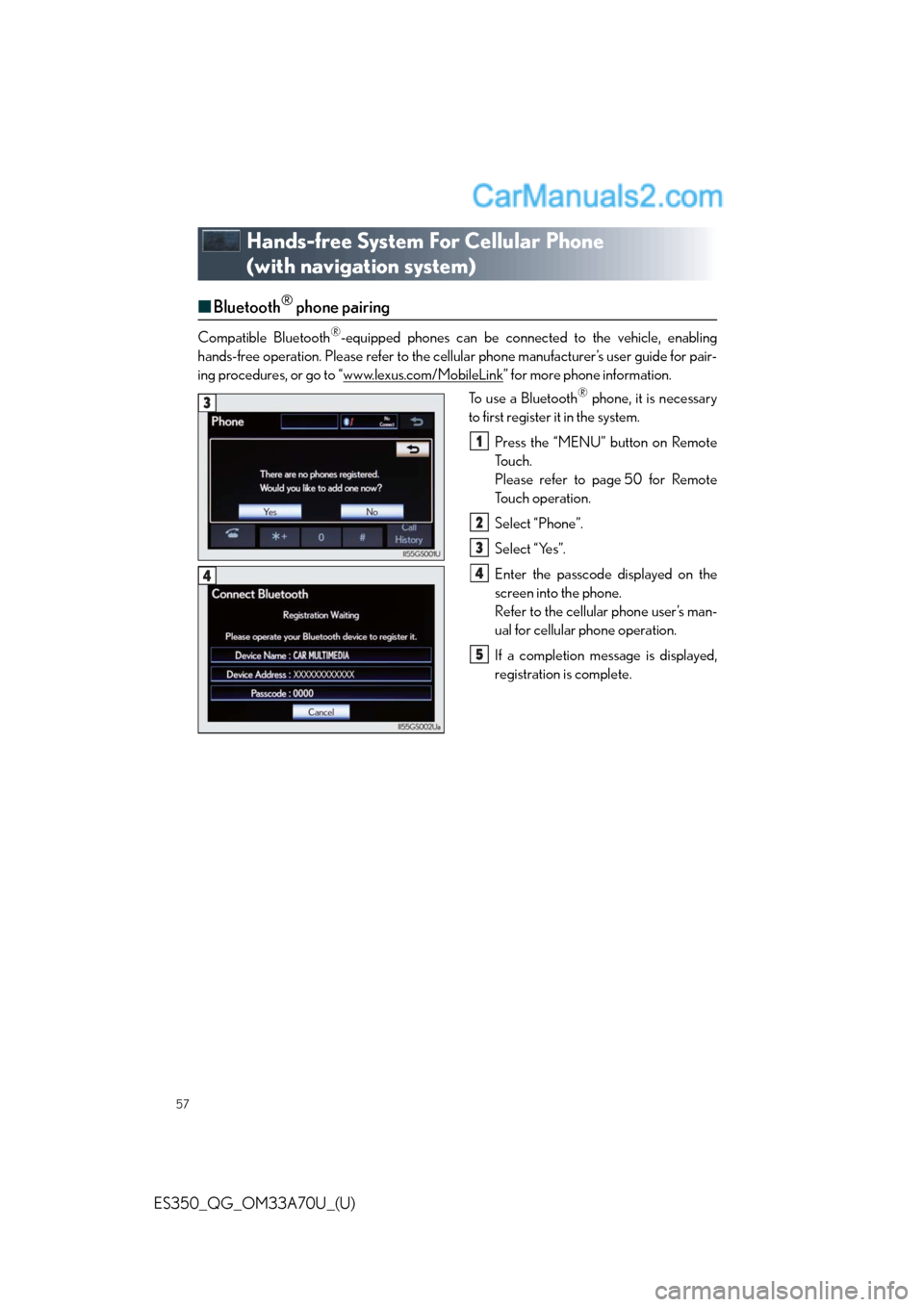 Lexus ES350 2014 Workshop Manual 57
ES350_QG_OM33A70U_(U)
Hands-free System For Cellular Phone
(with navigation system)
■Bluetooth® phone pairing
Compatible Bluetooth®-equipped phones can be connected to the vehicle, enabling
ha Lexus ES350 2014 Workshop Manual 57
ES350_QG_OM33A70U_(U)
Hands-free System For Cellular Phone
(with navigation system)
■Bluetooth® phone pairing
Compatible Bluetooth®-equipped phones can be connected to the vehicle, enabling
ha
