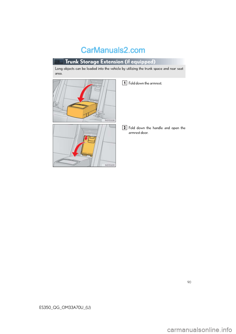 Lexus ES350 2014 Manual Online 90
ES350_QG_OM33A70U_(U)
Trunk Storage Extension (if equipped)
Fold down the armrest.
Fold down the handle and open the
armrest door.
Long objects can be loaded into the vehicle by utilizing the trunk