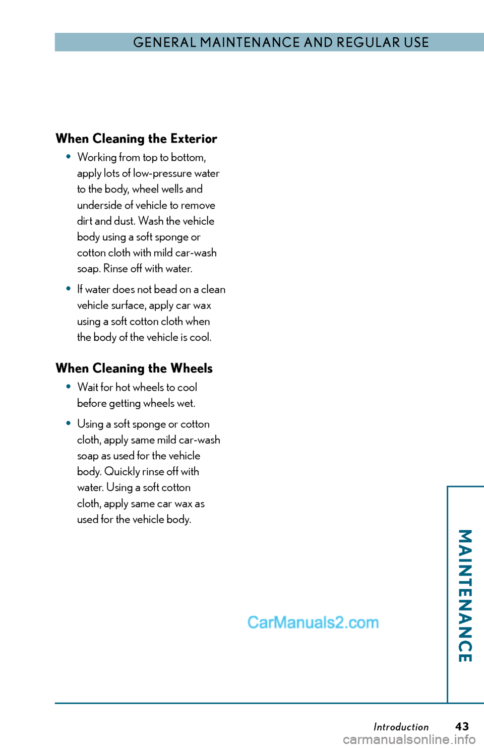 Lexus ES350 2014 Warranty and Services Guide Introduction
General Maintenance and reGular use
MAINTENANCE
43
When Cleaning the Exterior
• Working from top to bottom,
apply lots of low-pressure water
to the body, wheel wells and
underside o Lexus ES350 2014 Warranty and Services Guide Introduction
General Maintenance and reGular use
MAINTENANCE
43
When Cleaning the Exterior
• Working from top to bottom,
apply lots of low-pressure water
to the body, wheel wells and
underside o
