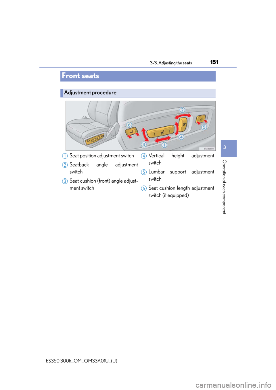 Lexus ES350 2013  Owners Manual / LEXUS 2013 ES300H,ES350 OWNERS MANUAL (OM33A01U) 151
ES350 300h_OM_OM33A01U_(U)
3-3. Adjusting the seats
3
Operation of each component
Front seats
Adjustment procedure
Seat position adjustment switch
Seatback angle adjustment
switch
Seat cushion (fr