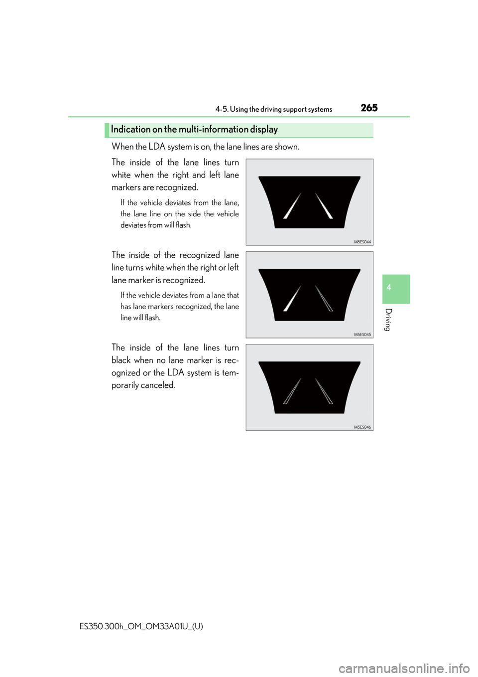 Lexus ES350 2013  Owners Manual / LEXUS 2013 ES300H,ES350 OWNERS MANUAL (OM33A01U) ES350 300h_OM_OM33A01U_(U)
2654-5. Using the driving support systems
4
Driving
When the LDA system is on, the lane lines are shown.
The inside of the lane lines turn
white when the right and left lane