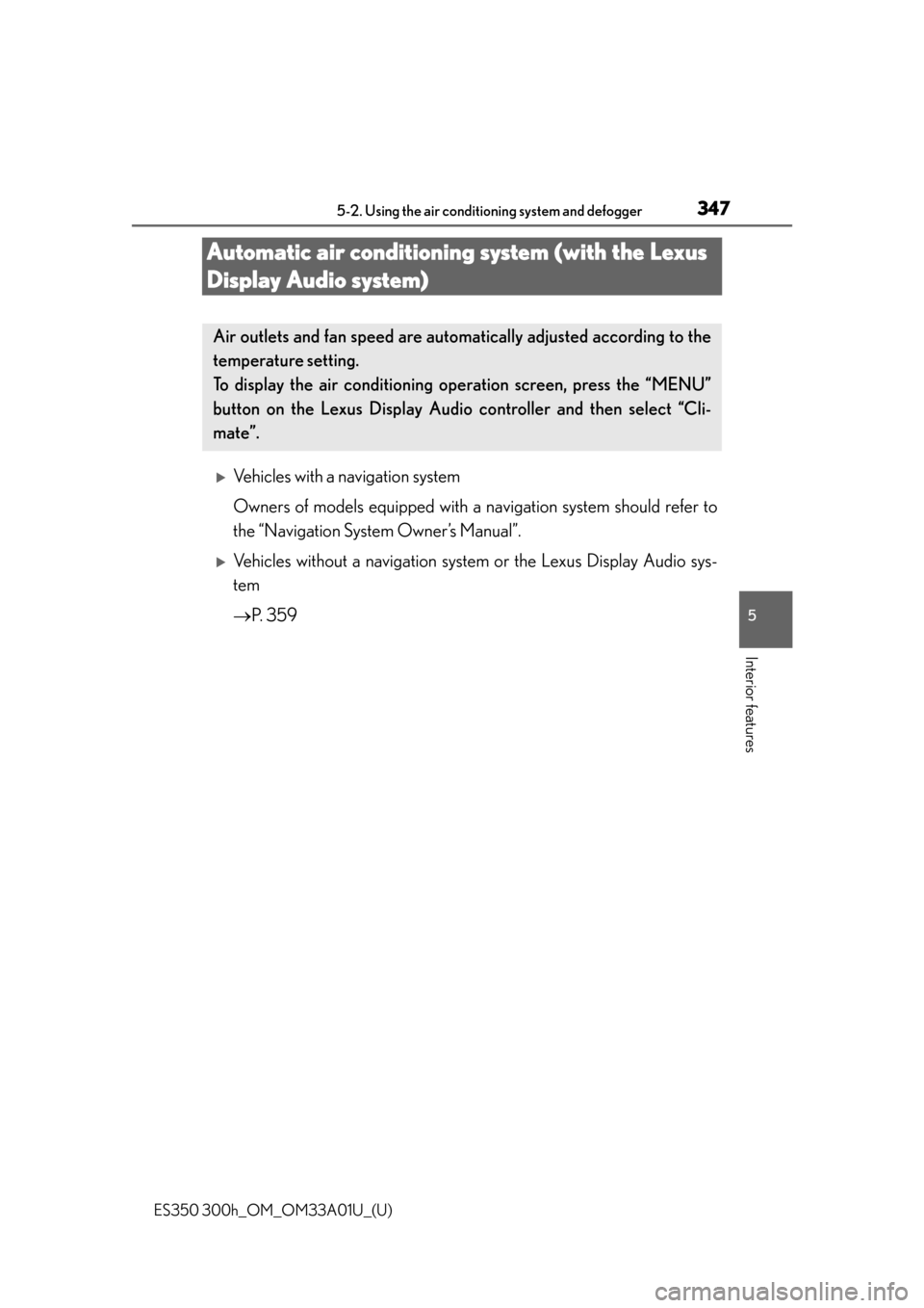 Lexus ES350 2013  Owners Manual / LEXUS 2013 ES300H,ES350 OWNERS MANUAL (OM33A01U) 347
ES350 300h_OM_OM33A01U_(U)
5-2. Using the air conditioning system and defogger
5
Interior features
Automatic air conditioning system (with the Lexus 
Display Audio system)
Vehicles with a navig
