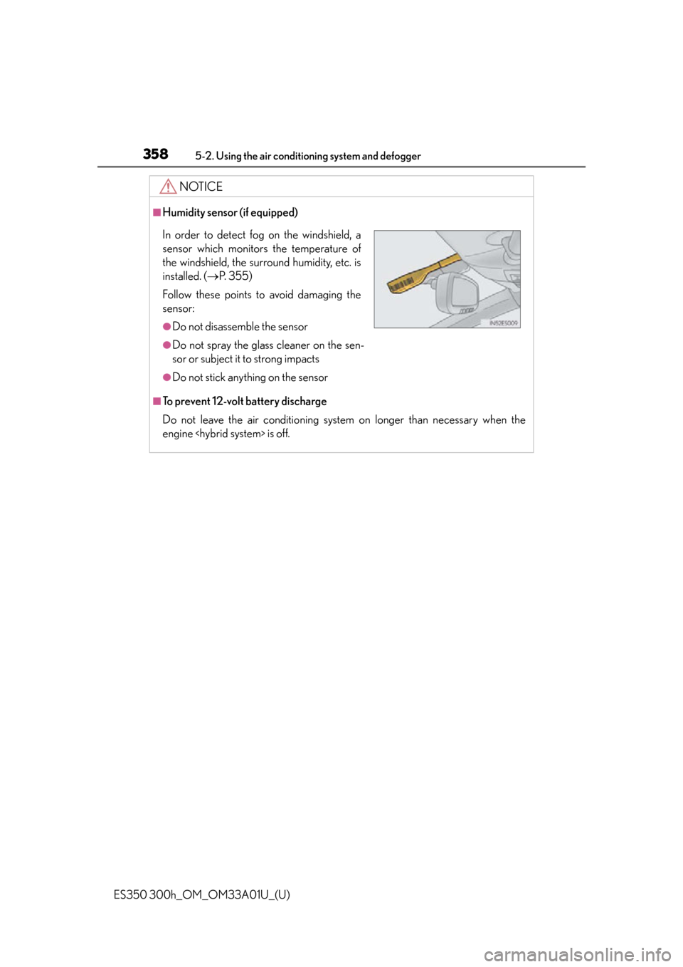 Lexus ES350 2013 Owners Manual / LEXUS 2013 ES300H,ES350 OWNERS MANUAL (OM33A01U) 358
ES350 300h_OM_OM33A01U_(U)
5-2. Using the air conditioning system and defogger
NOTICE
■Humidity sensor (if equipped)
■To prevent 12-volt battery discharge
Do not leave the air conditioning sys Lexus ES350 2013 Owners Manual / LEXUS 2013 ES300H,ES350 OWNERS MANUAL (OM33A01U) 358
ES350 300h_OM_OM33A01U_(U)
5-2. Using the air conditioning system and defogger
NOTICE
■Humidity sensor (if equipped)
■To prevent 12-volt battery discharge
Do not leave the air conditioning sys