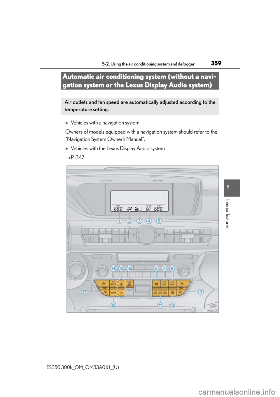 Lexus ES350 2013 Owners Manual / LEXUS 2013 ES300H,ES350 OWNERS MANUAL (OM33A01U) 359
ES350 300h_OM_OM33A01U_(U)
5-2. Using the air conditioning system and defogger
5
Interior features
Automatic air conditioning system (without a navi-
gation system or the Lexus Display Audio syste Lexus ES350 2013 Owners Manual / LEXUS 2013 ES300H,ES350 OWNERS MANUAL (OM33A01U) 359
ES350 300h_OM_OM33A01U_(U)
5-2. Using the air conditioning system and defogger
5
Interior features
Automatic air conditioning system (without a navi-
gation system or the Lexus Display Audio syste