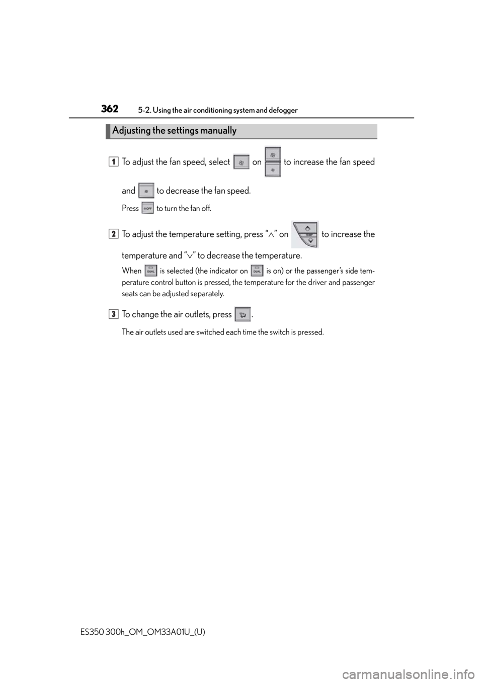 Lexus ES350 2013 Owners Manual / LEXUS 2013 ES300H,ES350 OWNERS MANUAL (OM33A01U) 362
ES350 300h_OM_OM33A01U_(U)
5-2. Using the air conditioning system and defogger
To adjust the fan speed, select on to increase the fan speed
and to decrease the fan speed.
Press to turn the Lexus ES350 2013 Owners Manual / LEXUS 2013 ES300H,ES350 OWNERS MANUAL (OM33A01U) 362
ES350 300h_OM_OM33A01U_(U)
5-2. Using the air conditioning system and defogger
To adjust the fan speed, select on to increase the fan speed
and to decrease the fan speed.
Press to turn the