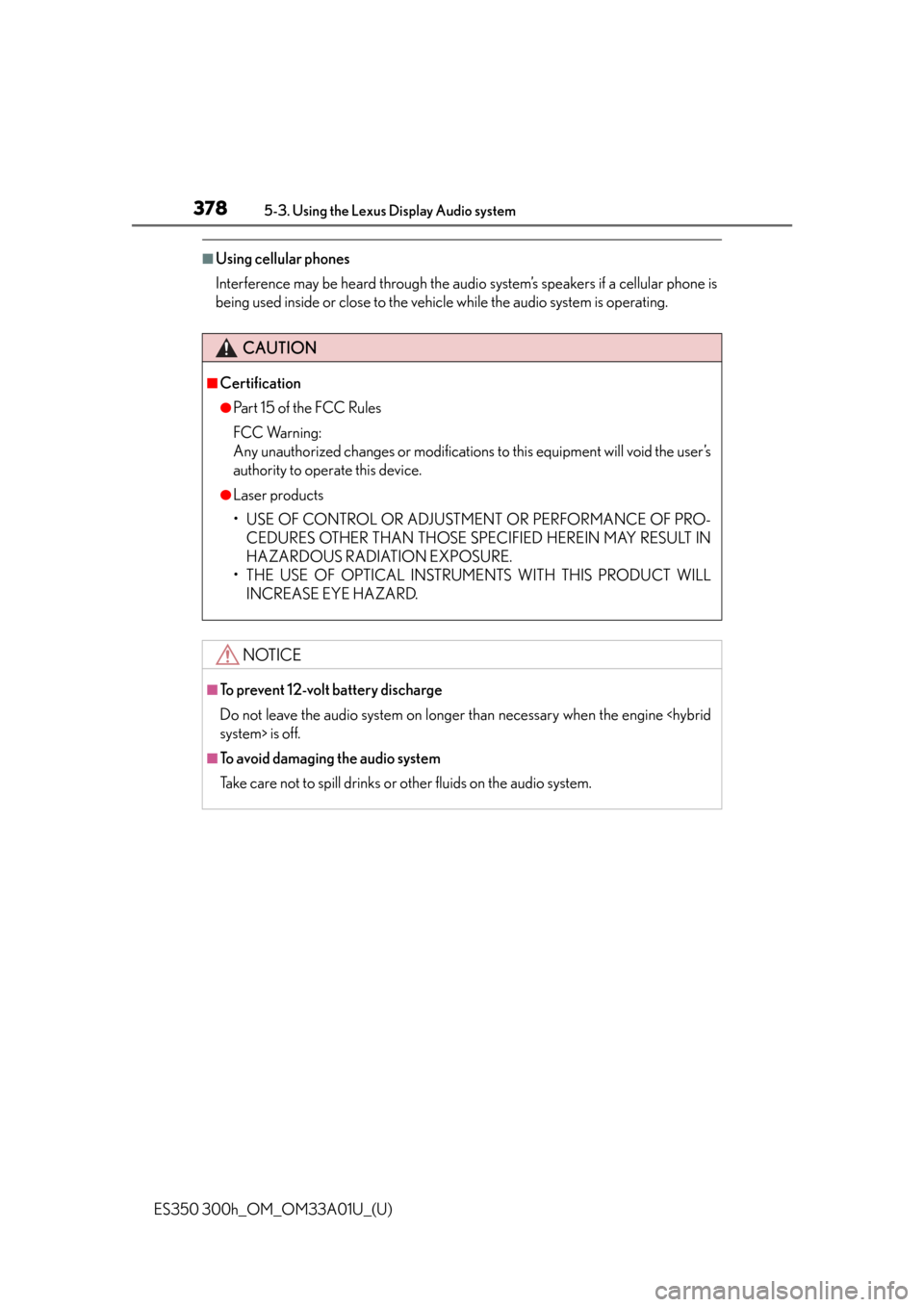 Lexus ES350 2013  Owners Manual / LEXUS 2013 ES300H,ES350 OWNERS MANUAL (OM33A01U) 378
ES350 300h_OM_OM33A01U_(U)
5-3. Using the Lexus Display Audio system
■Using cellular phones
Interference may be heard through the audio system’s speakers if a cellular phone is
being used insi