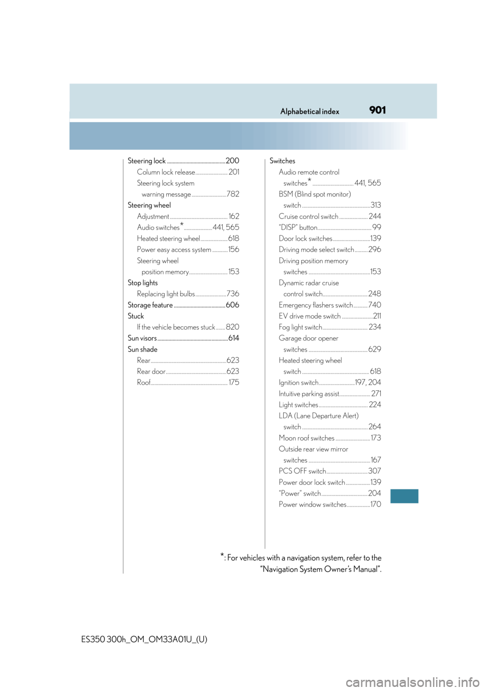 Lexus ES350 2013  Owners Manual / LEXUS 2013 ES300H,ES350 OWNERS MANUAL (OM33A01U) 901Alphabetical index
ES350 300h_OM_OM33A01U_(U)
Steering lock ..........................................200Column lock release ......................... 201
Steering lock system warning message .....