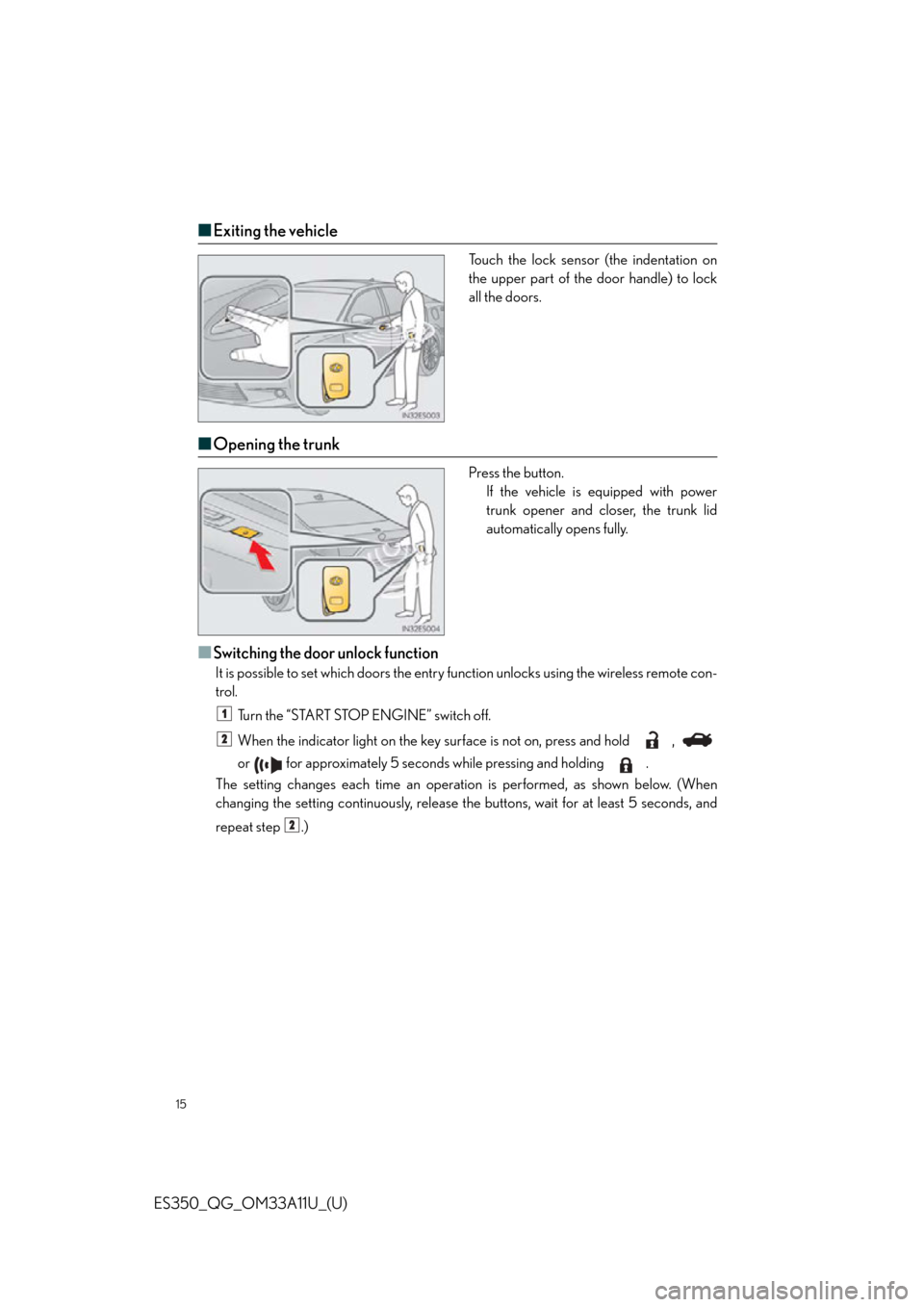 Lexus ES350 2013  Owners Manual / LEXUS 2013 ES350 QUICK GUIDE OWNERS MANUAL (OM33A11U) 15
ES350_QG_OM33A11U_(U)
■Exiting the vehicle
Touch the lock sensor (the indentation on
the upper part of the door handle) to lock
all the doors.
■Opening the trunk
Press the button.
If the vehicl