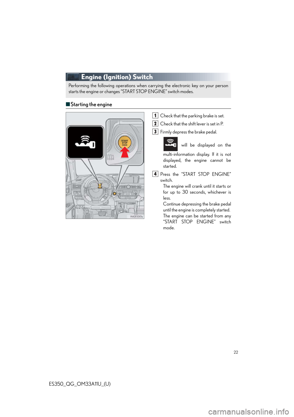 Lexus ES350 2013  Owners Manual / LEXUS 2013 ES350 QUICK GUIDE OWNERS MANUAL (OM33A11U) 22
ES350_QG_OM33A11U_(U)
Engine (Ignition) Switch
■Starting the engine
Check that the par king brake is set.
Check that the shift lever is set in P.
Firmly depress the brake pedal.
 will be displaye