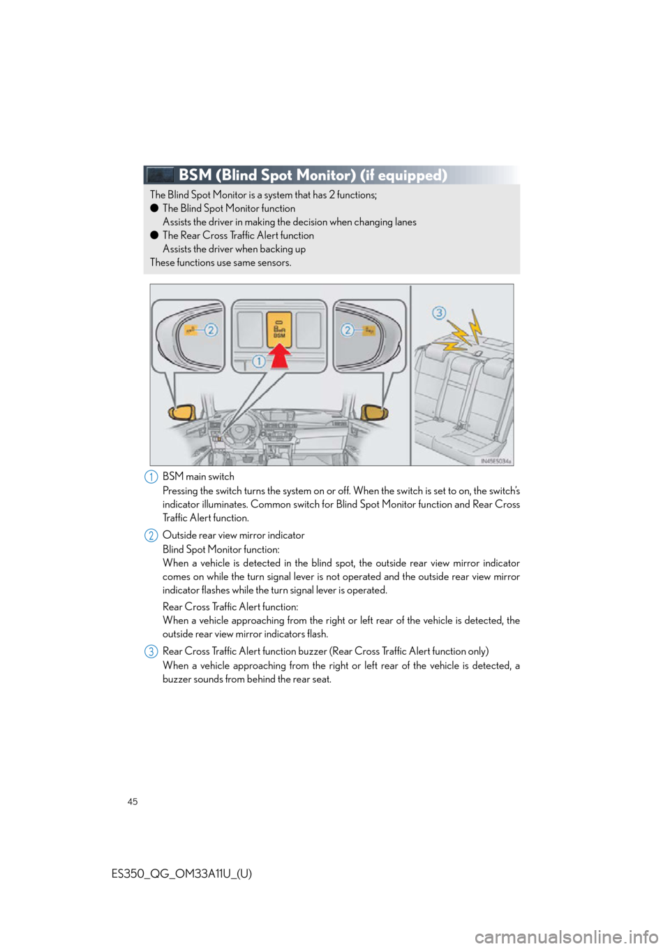 Lexus ES350 2013 Owners Manual / LEXUS 2013 ES350 QUICK GUIDE OWNERS MANUAL (OM33A11U) 45
ES350_QG_OM33A11U_(U)
BSM (Blind Spot Monitor) (if equipped)
BSM main switch
Pressing the switch turns the system on or off. When the switch is set to on, the switch’s
indicator illuminates. Comm Lexus ES350 2013 Owners Manual / LEXUS 2013 ES350 QUICK GUIDE OWNERS MANUAL (OM33A11U) 45
ES350_QG_OM33A11U_(U)
BSM (Blind Spot Monitor) (if equipped)
BSM main switch
Pressing the switch turns the system on or off. When the switch is set to on, the switch’s
indicator illuminates. Comm