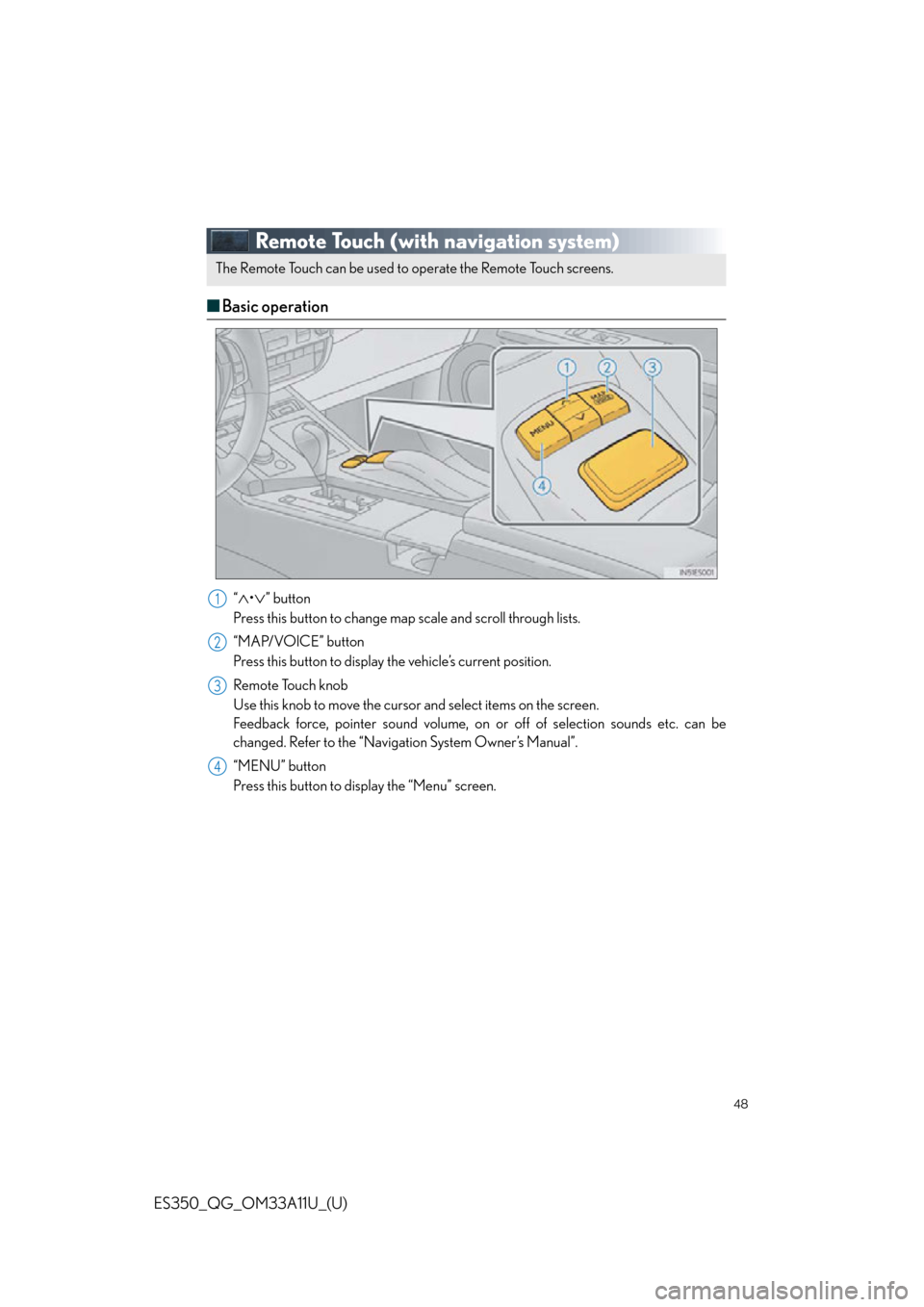 Lexus ES350 2013  Owners Manual / LEXUS 2013 ES350 QUICK GUIDE  (OM33A11U) Service Manual 48
ES350_QG_OM33A11U_(U)
Remote Touch (with navigation system)
■Basic operation
“•” button
Press this button to change map scale and scroll through lists.
“MAP/VOICE” button
Press th