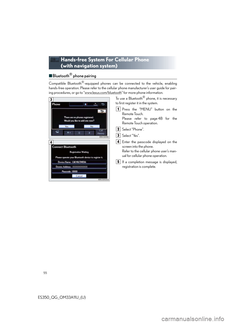 Lexus ES350 2013  Owners Manual / LEXUS 2013 ES350 QUICK GUIDE  (OM33A11U) Workshop Manual 55
ES350_QG_OM33A11U_(U)
Hands-free System For Cellular Phone 
(with navigation system)
■Bluetooth® phone pairing
Compatible Bluetooth®-equipped phones can be connected to the vehicle, enabling
ha