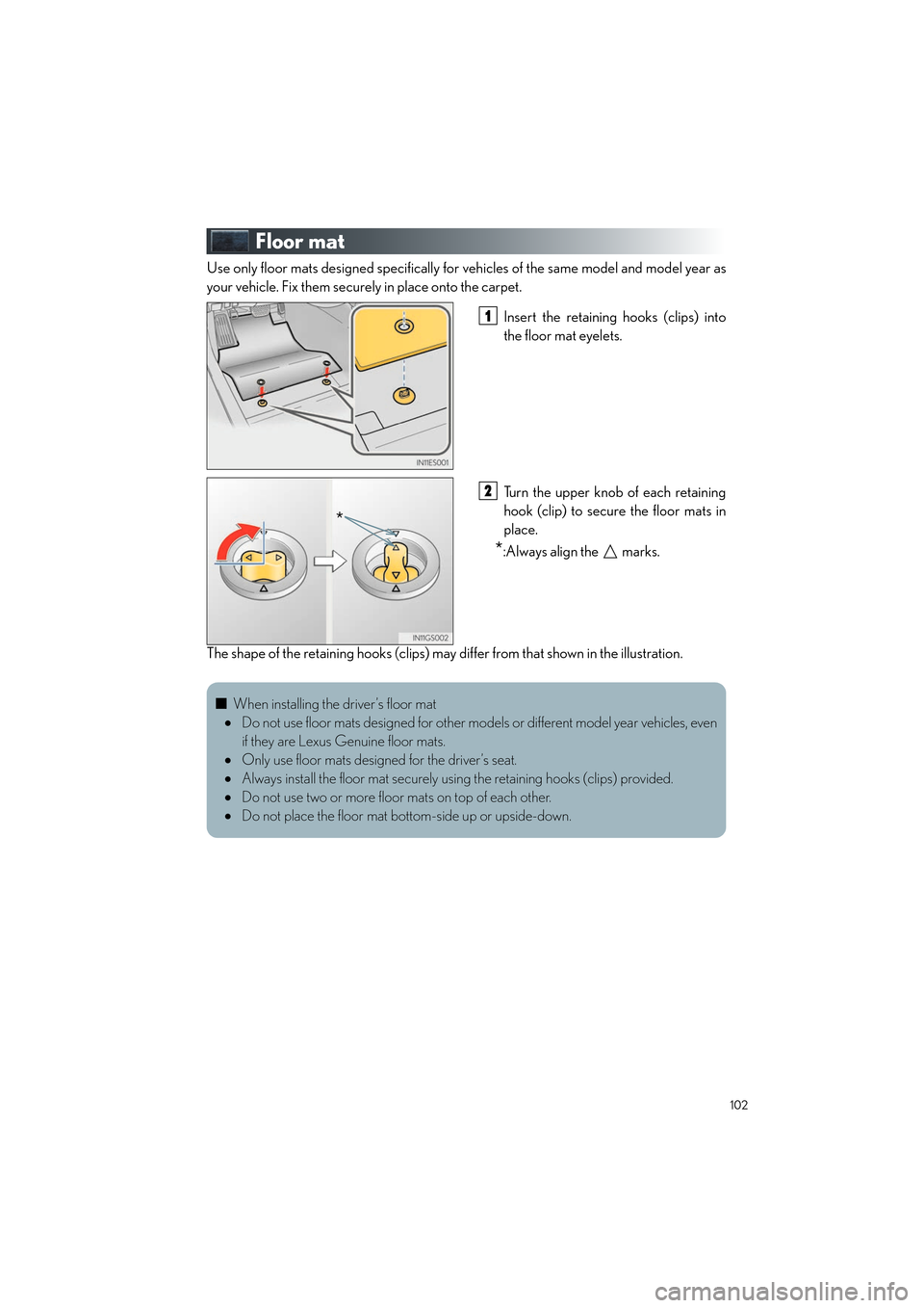 Lexus ES350 2013  Quick Guide 102
ES350_QG_OM33A11U_(U)
Floor mat
Use only floor mats designed specifically for vehicles of the same model and model year as
your vehicle. Fix them securely in place onto the carpet.
Insert the reta