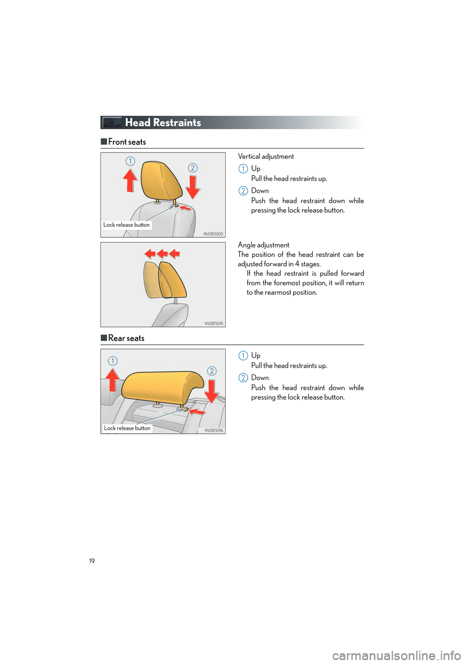 Lexus ES350 2013  Quick Guide 19
ES350_QG_OM33A11U_(U)
Head Restraints
■Front seats
Vertical adjustment
Up
Pull the head restraints up.
Down
Push the head restraint down while
pressing the lock release button.
Angle adjustment 
