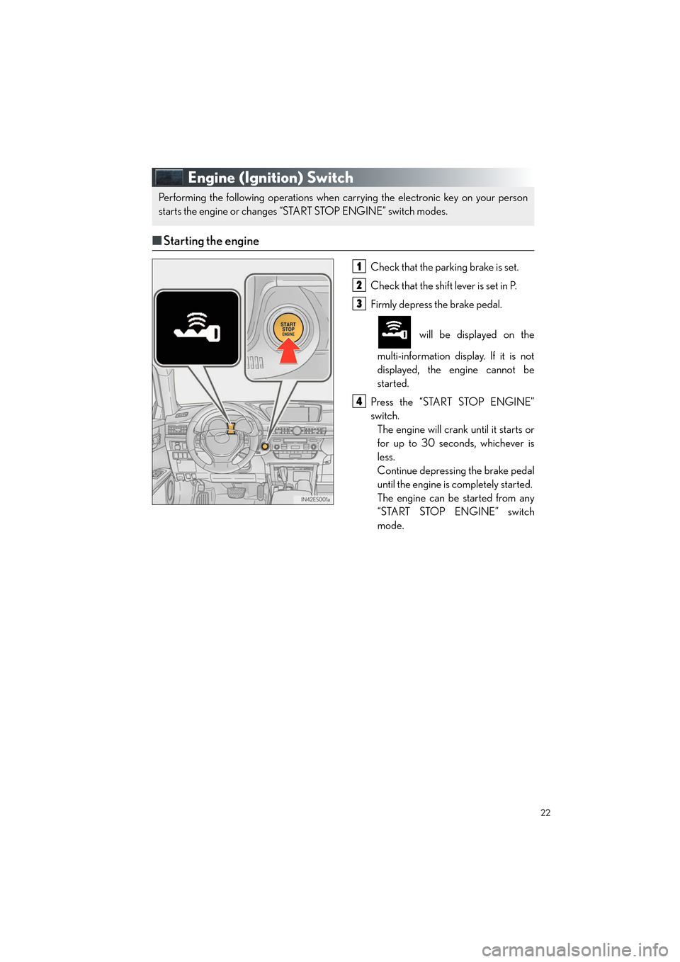 Lexus ES350 2013  Quick Guide 22
ES350_QG_OM33A11U_(U)
Engine (Ignition) Switch
■Starting the engine
Check that the parking brake is set.
Check that the shift lever is set in P.
Firmly depress the brake pedal.
 will be displayed