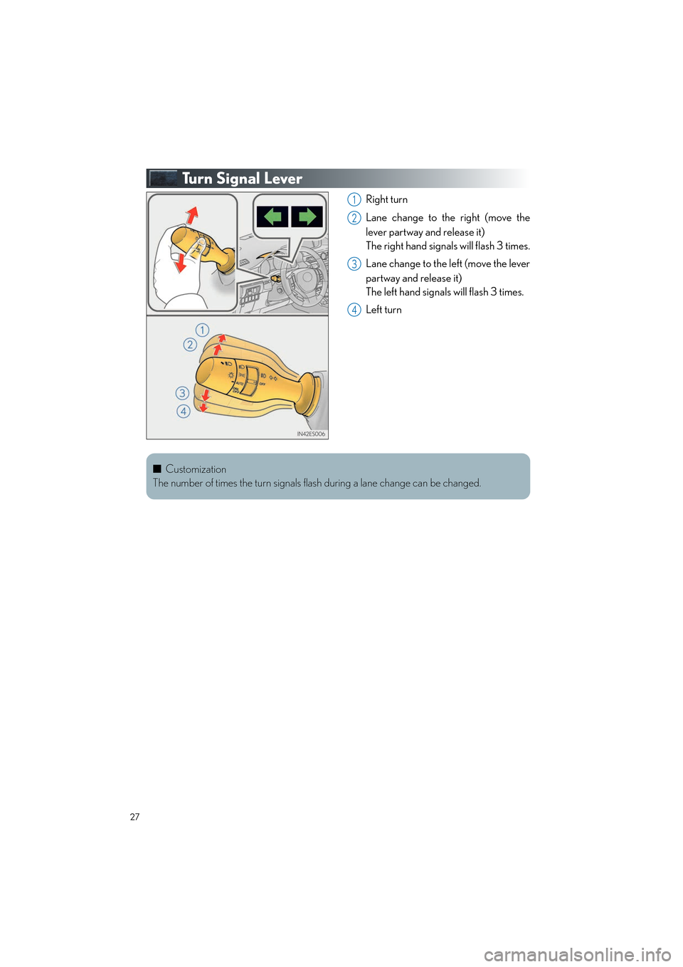 Lexus ES350 2013 Quick Guide 27
ES350_QG_OM33A11U_(U)
Tu r n S i g n a l L e v e r
Right turn
Lane change to the right (move the
lever partway and release it)
The right hand signals will flash 3 times.
Lane change to the left ( Lexus ES350 2013 Quick Guide 27
ES350_QG_OM33A11U_(U)
Tu r n S i g n a l L e v e r
Right turn
Lane change to the right (move the
lever partway and release it)
The right hand signals will flash 3 times.
Lane change to the left (