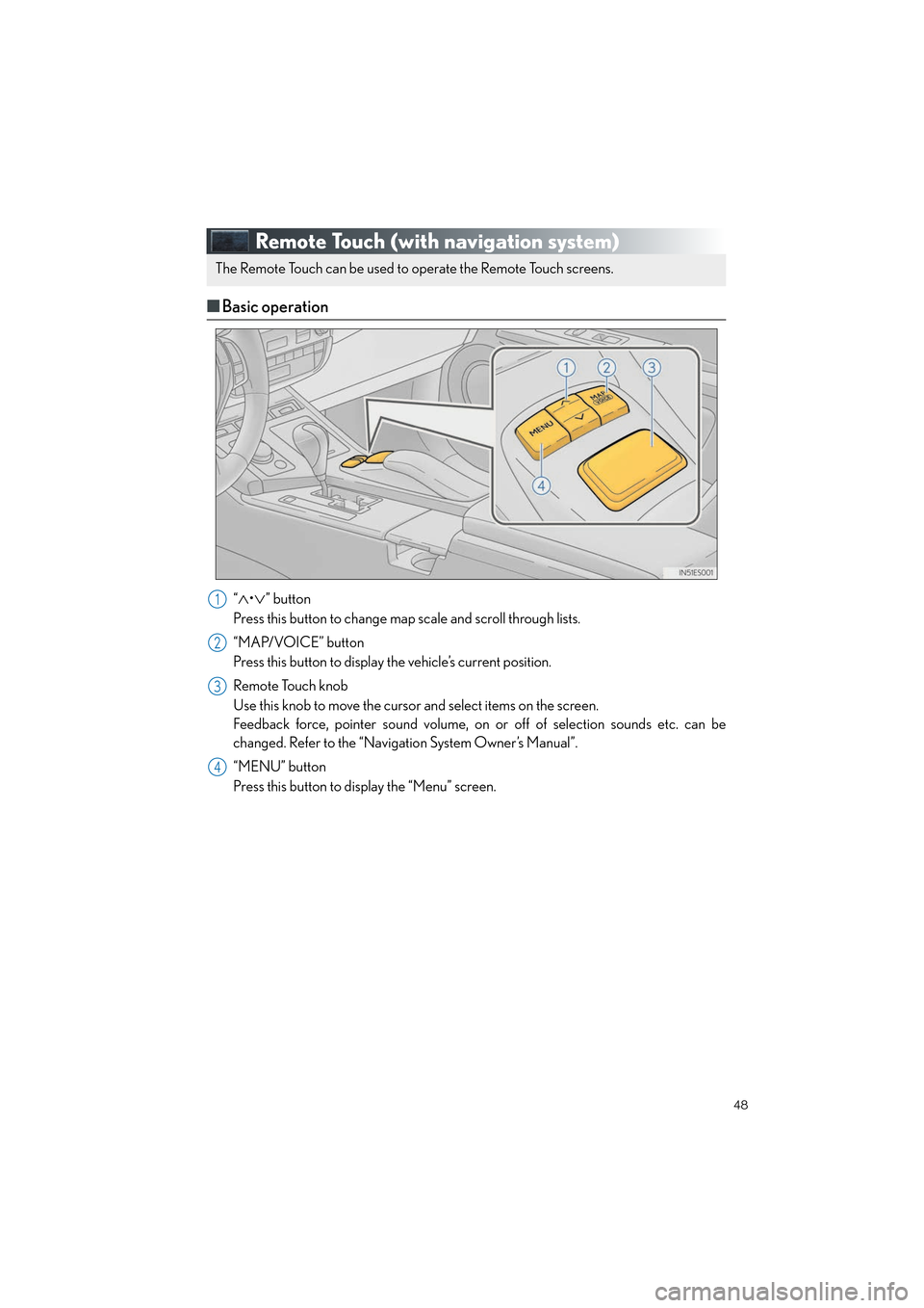 Lexus ES350 2013 Quick Guide 48
ES350_QG_OM33A11U_(U)
Remote Touch (with navigation system)
■Basic operation
“∧•∨” button
Press this button to change map scale and scroll through lists.
“MAP/VOICE” button
Press th Lexus ES350 2013 Quick Guide 48
ES350_QG_OM33A11U_(U)
Remote Touch (with navigation system)
■Basic operation
“∧•∨” button
Press this button to change map scale and scroll through lists.
“MAP/VOICE” button
Press th