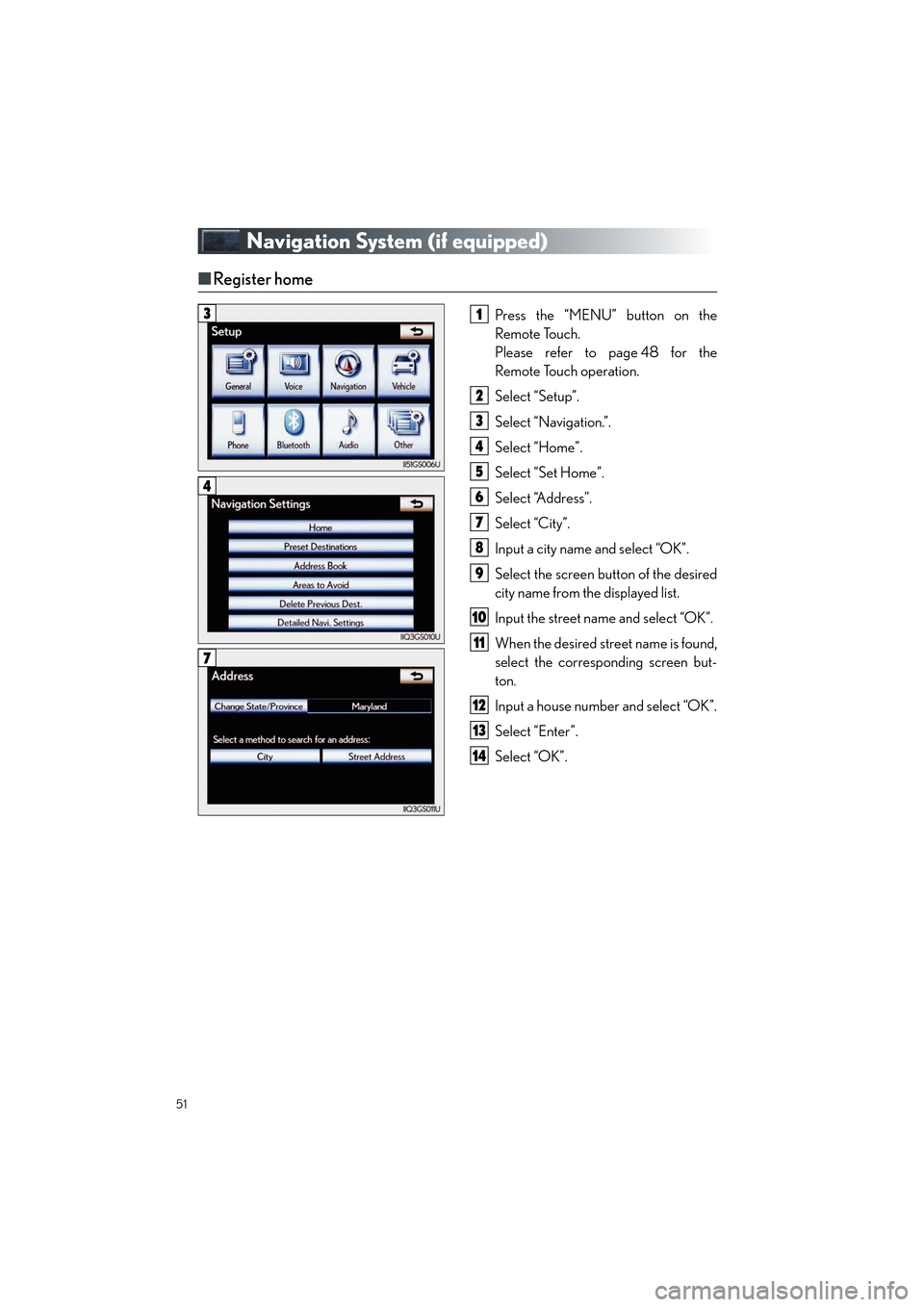 Lexus ES350 2013  Quick Guide 51
ES350_QG_OM33A11U_(U)
Navigation System (if equipped)
■Register home
Press the “MENU” button on the
Remote Touch.
Please refer to page 48 for the
Remote Touch operation.
Select “Setup”.
S