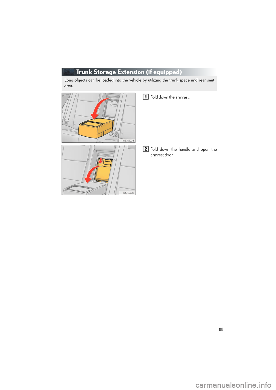 Lexus ES350 2013  Quick Guide 88
ES350_QG_OM33A11U_(U)
Trunk Storage Extension (if equipped)
Fold down the armrest .
Fold down the handle and open the
armrest door.
Long objects can be loaded into the vehicle by utilizing the trun