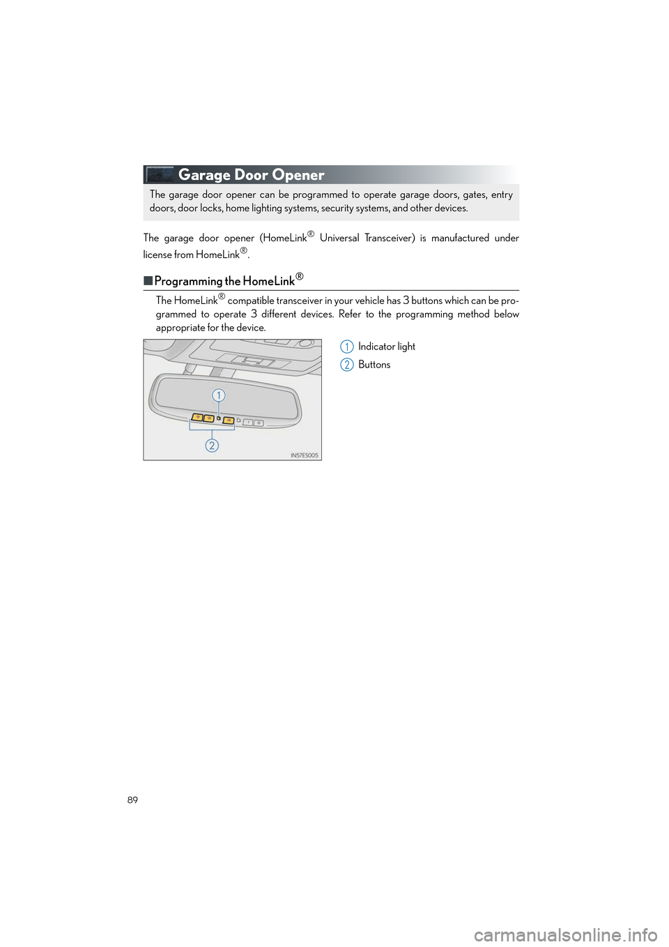 Lexus ES350 2013  Quick Guide 89
ES350_QG_OM33A11U_(U)
Garage Door Opener
The garage door opener (HomeLink® Universal Transceiver) is manufactured under
license from HomeLink
®.
■ Programming the HomeLink®
The HomeLink® comp