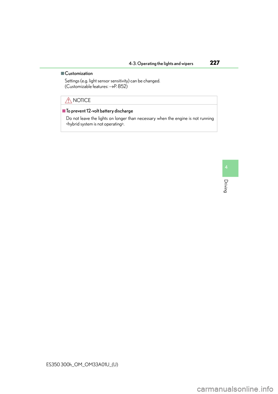 Lexus ES350 2013  REMOTE TOUCH (WITH NAVIGATION SYSTEM) / LEXUS 2013 ES300H,ES350 OWNERS MANUAL (OM33A01U) ES350 300h_OM_OM33A01U_(U)
2274-3. Operating the lights and wipers
4
Driving
■Customization
Settings (e.g. light sensor sensitivity) can be changed. 
(Customizable features:  P.  8 5 2 )
NOTICE
�