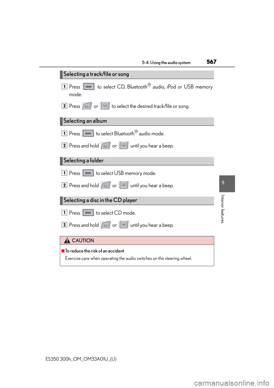 Lexus ES350 2013 REMOTE TOUCH (WITH NAVIGATION SYSTEM) / LEXUS 2013 ES300H,ES350 (OM33A01U) Repair Manual ES350 300h_OM_OM33A01U_(U)
5675-4. Using the audio system
5
Interior features
Press to select CD, Bluetooth® audio, iPod or USB memory
mode.
Press or to select the desired track/file or song.
P Lexus ES350 2013 REMOTE TOUCH (WITH NAVIGATION SYSTEM) / LEXUS 2013 ES300H,ES350 (OM33A01U) Repair Manual ES350 300h_OM_OM33A01U_(U)
5675-4. Using the audio system
5
Interior features
Press to select CD, Bluetooth® audio, iPod or USB memory
mode.
Press or to select the desired track/file or song.
P