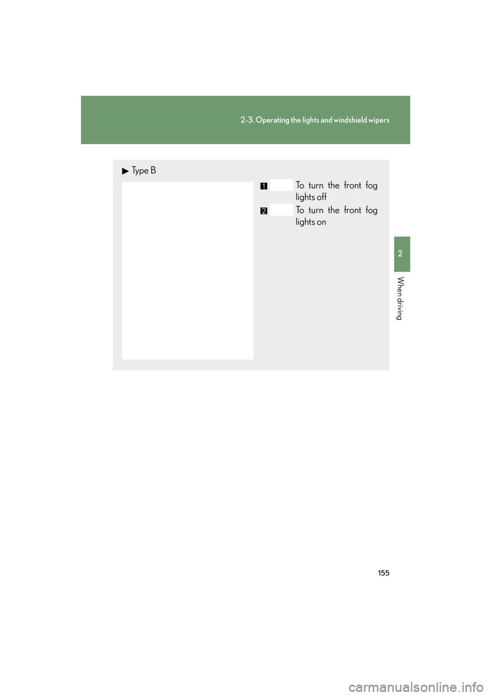Lexus ES350 2012  Owners Manual 155
2-3. Operating the lights and windshield wipers
2
When driving
ES350_U
Ty p e  BTo turn the front fog
lights off
To turn the front fog
lights on 