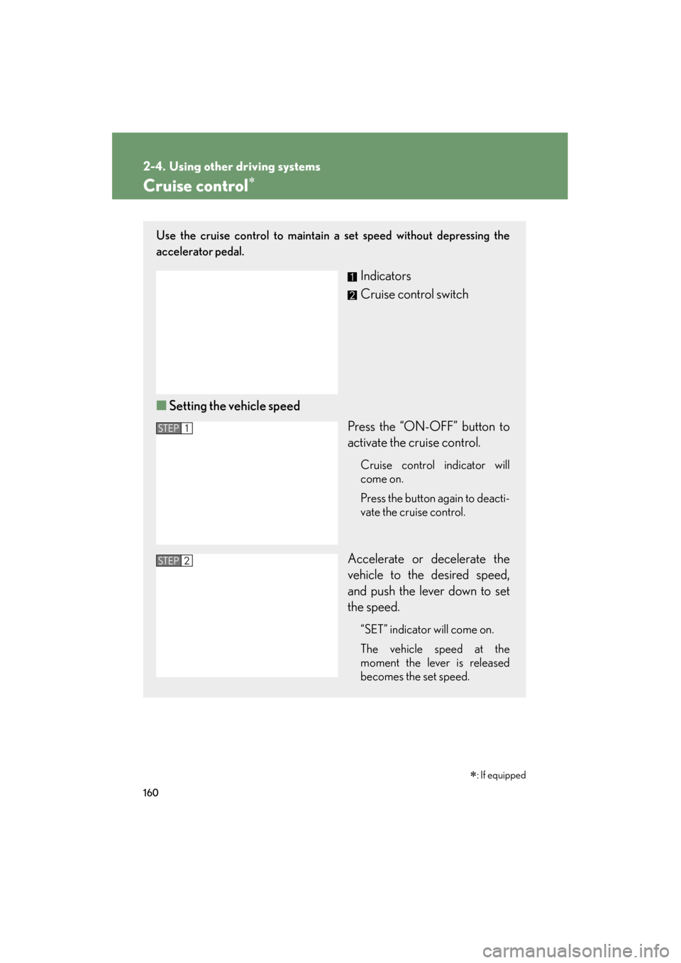 Lexus ES350 2012 Owners Manual 160
ES350_U
2-4. Using other driving systems
Cruise control∗
Use the cruise control to maintain a set speed without depressing the
accelerator pedal.
Indicators
Cruise control switch
■ Setting th Lexus ES350 2012 Owners Manual 160
ES350_U
2-4. Using other driving systems
Cruise control∗
Use the cruise control to maintain a set speed without depressing the
accelerator pedal.
Indicators
Cruise control switch
■ Setting th