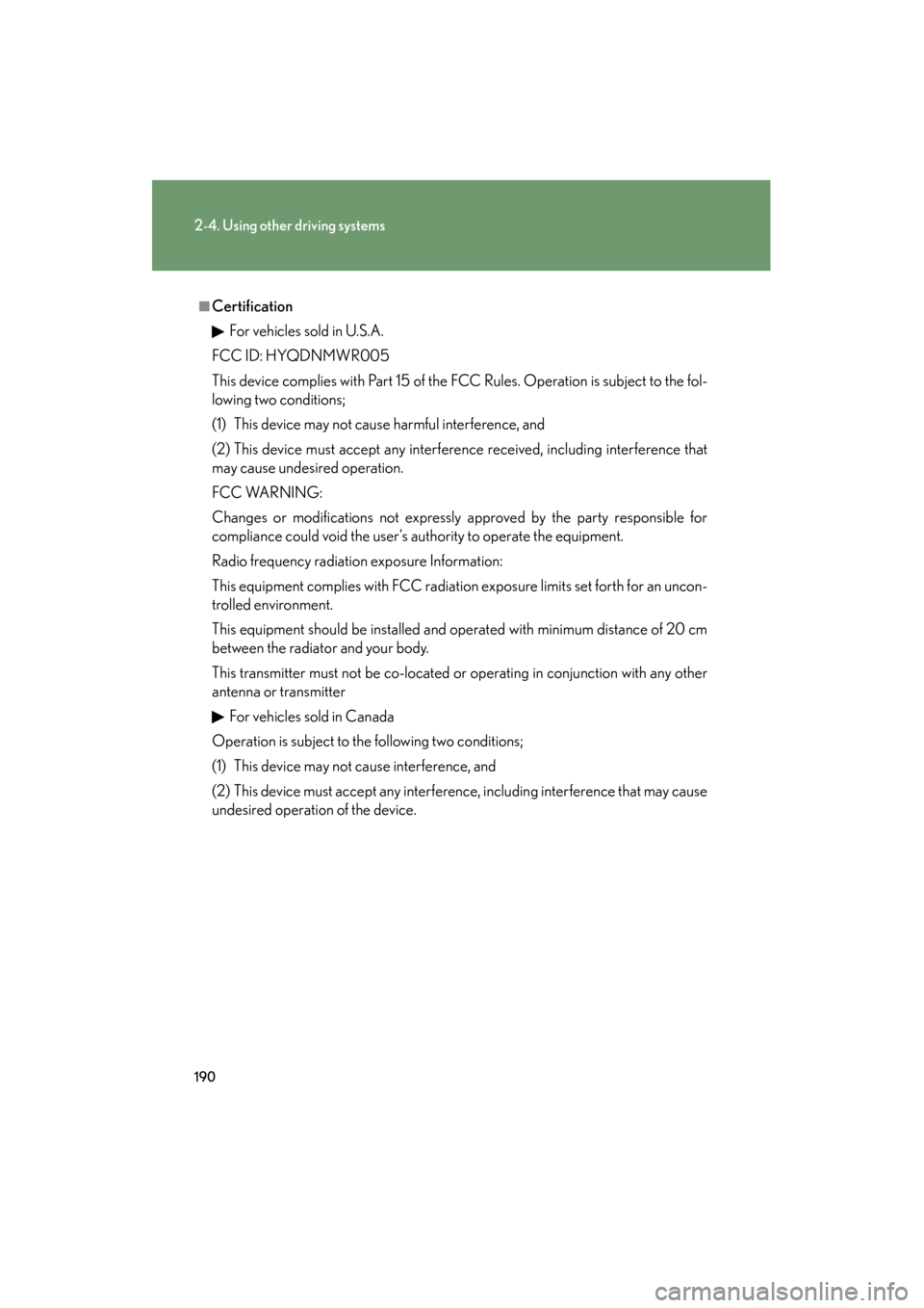 Lexus ES350 2012  Owners Manual 190
2-4. Using other driving systems
ES350_U
■CertificationFor vehicles sold in U.S.A.
FCC ID: HYQDNMWR005
This device complies with Part 15 of the FCC Rules. Operation is subject to the fol-
lowing