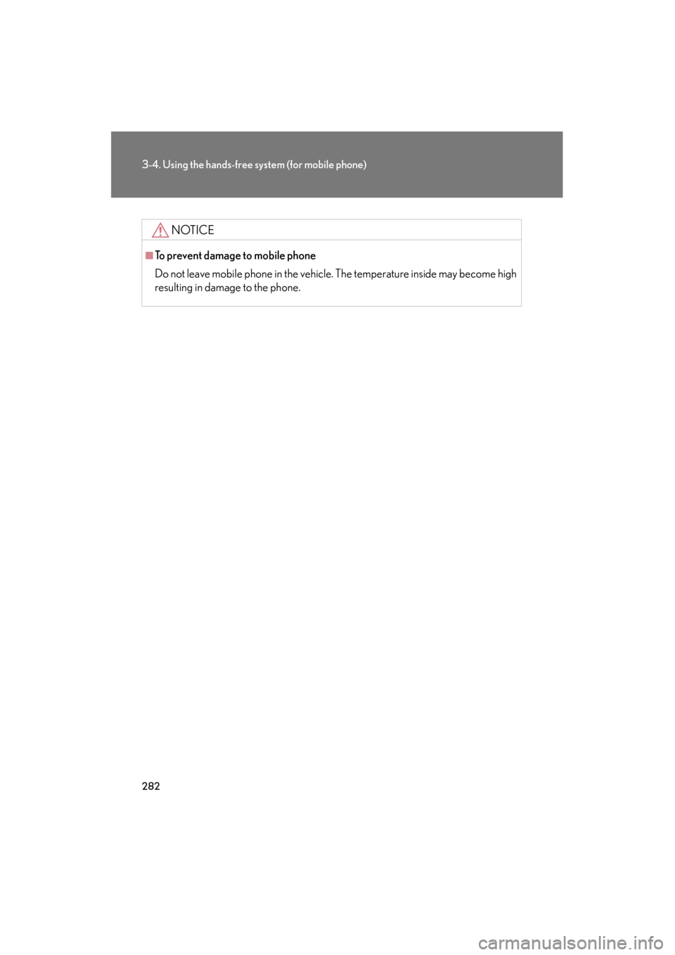 Lexus ES350 2012 Owners Manual 282
3-4. Using the hands-free system (for mobile phone)
ES350_U
NOTICE
■To prevent damage to mobile phone
Do not leave mobile phone in the vehicle. The temperature inside may become high
resulting i Lexus ES350 2012 Owners Manual 282
3-4. Using the hands-free system (for mobile phone)
ES350_U
NOTICE
■To prevent damage to mobile phone
Do not leave mobile phone in the vehicle. The temperature inside may become high
resulting i