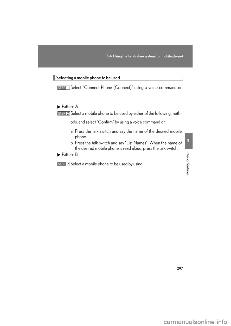 Lexus ES350 2012 Owners Manual 297
3-4. Using the hands-free system (for mobile phone)
3
Interior features
ES350_U
Selecting a mobile phone to be usedSelect “Connect Phone (Connect)” using a voice command or
.
Pattern A Select Lexus ES350 2012 Owners Manual 297
3-4. Using the hands-free system (for mobile phone)
3
Interior features
ES350_U
Selecting a mobile phone to be usedSelect “Connect Phone (Connect)” using a voice command or
.
Pattern A Select