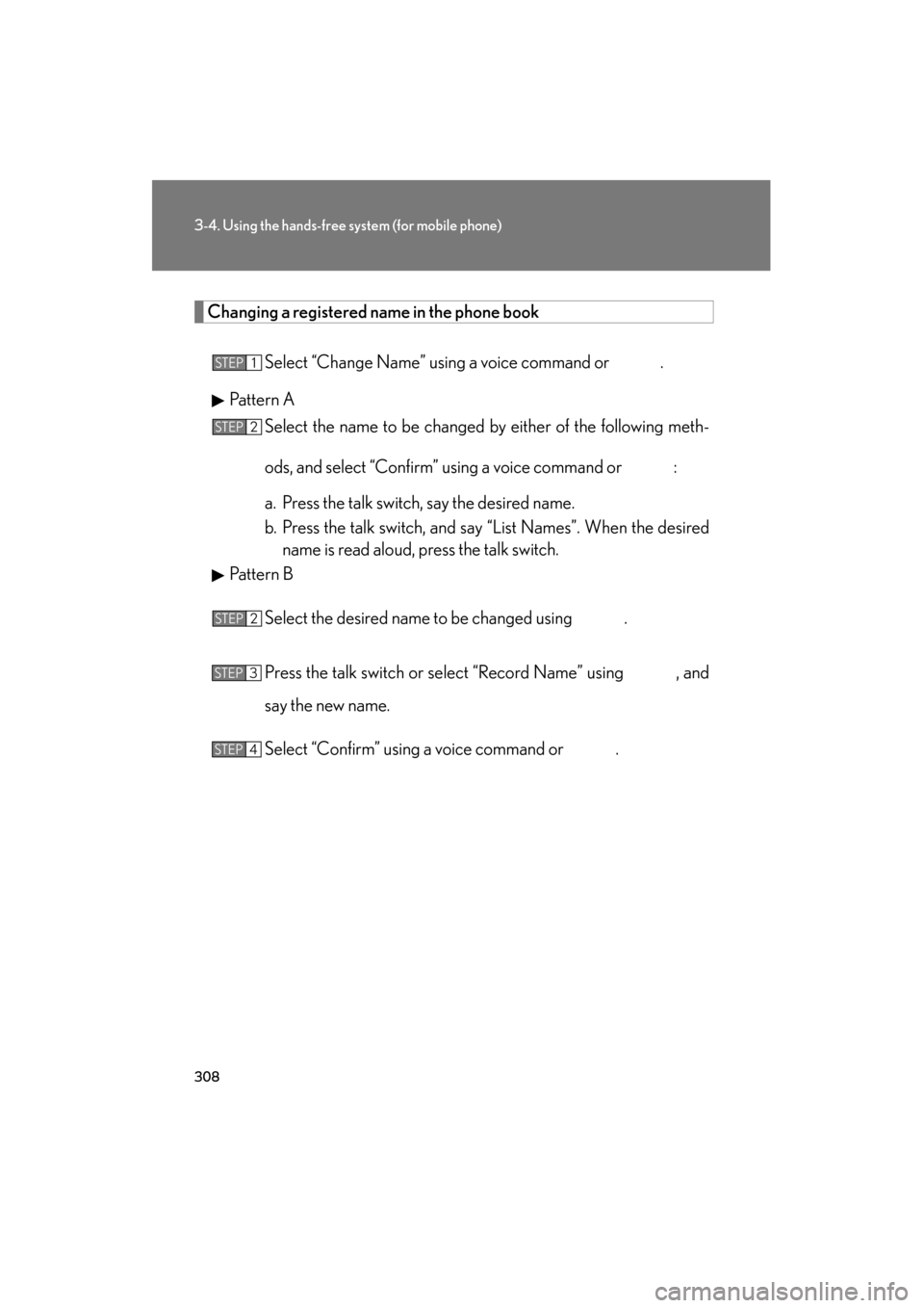 Lexus ES350 2012 Owners Manual 308
3-4. Using the hands-free system (for mobile phone)
ES350_U
Changing a registered name in the phone book
Select “Change Name” using a voice command or .
Pattern A Select the name to be chang Lexus ES350 2012 Owners Manual 308
3-4. Using the hands-free system (for mobile phone)
ES350_U
Changing a registered name in the phone book
Select “Change Name” using a voice command or .
Pattern A Select the name to be chang