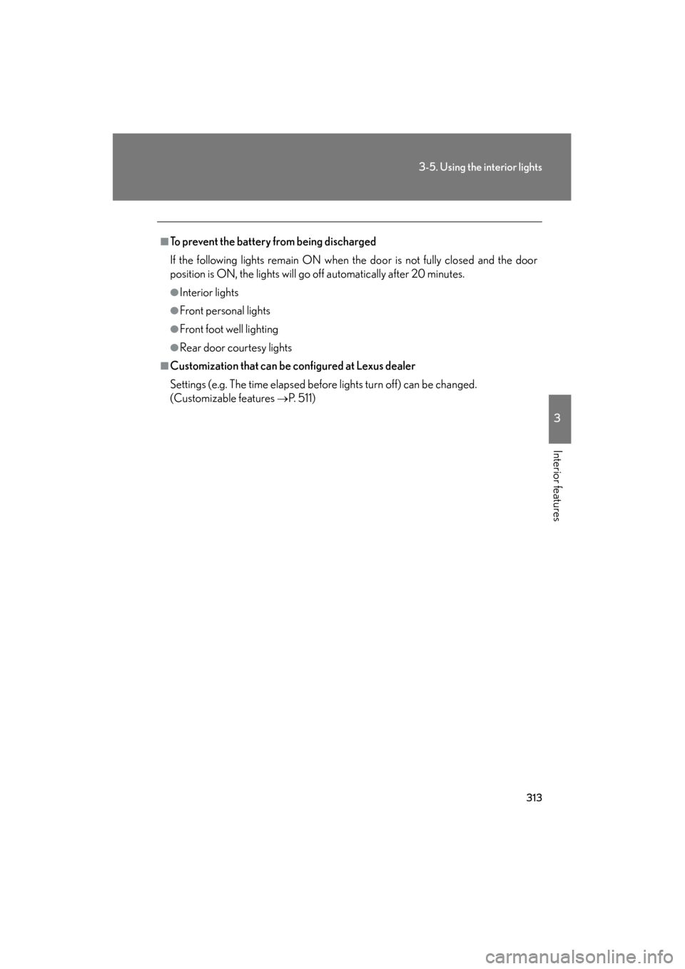 Lexus ES350 2012  Owners Manual 313
3-5. Using the interior lights
3
Interior features
ES350_U
■To prevent the battery from being discharged
If the following lights remain ON when the door is not fully closed and the door
position