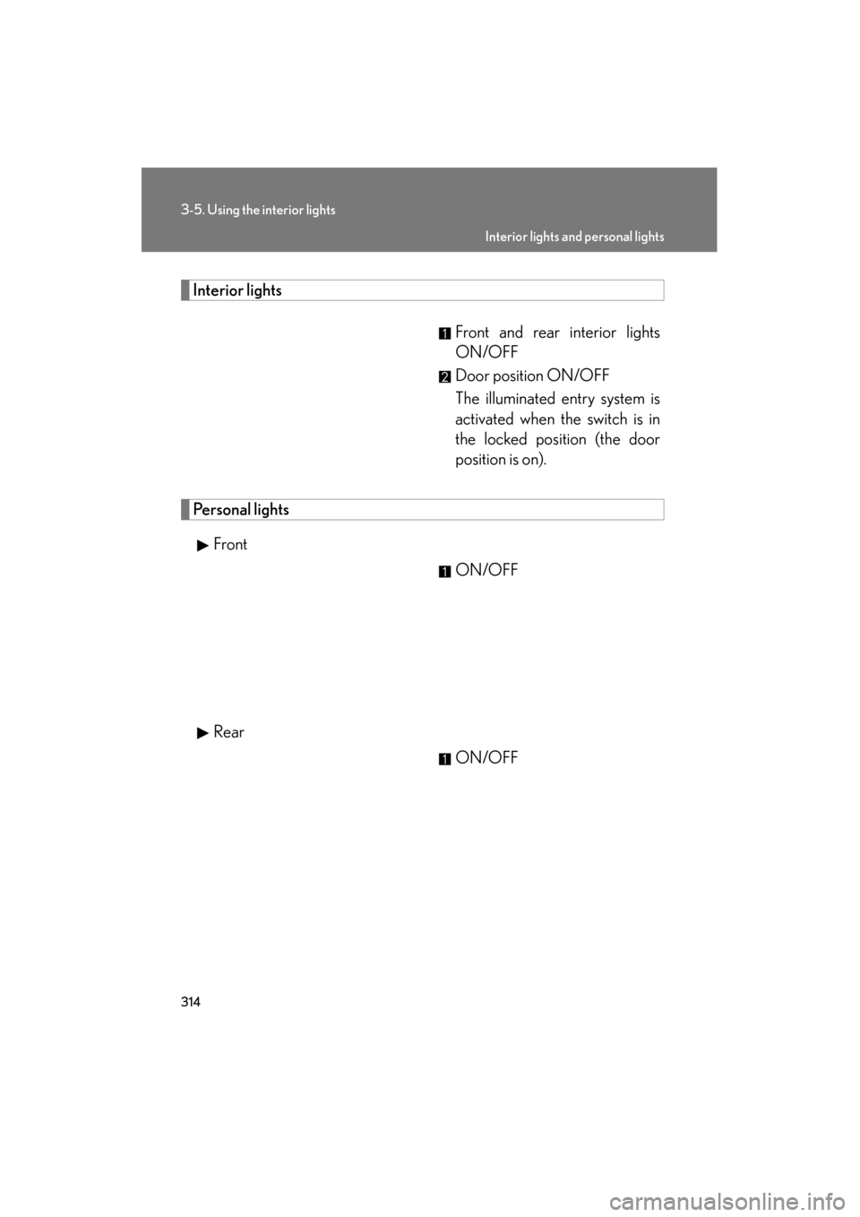 Lexus ES350 2012  Owners Manual 314
3-5. Using the interior lights
ES350_U
Interior lightsFront and rear interior lights
ON/OFF
Door position ON/OFF
The illuminated entry system is
activated when the switch is in
the locked position