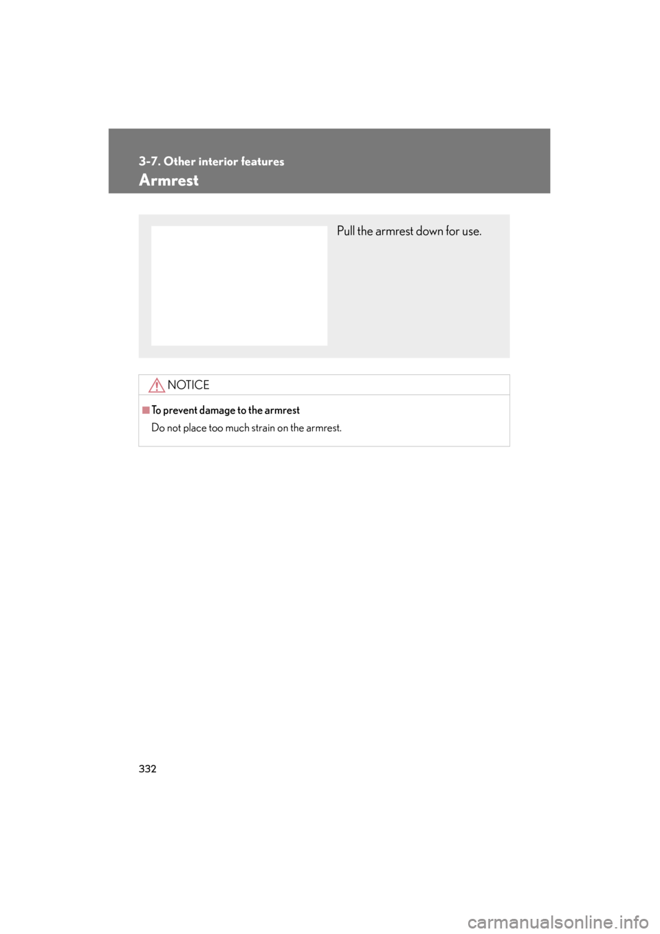 Lexus ES350 2012  Owners Manual 332
3-7. Other interior features
ES350_U
Armrest
NOTICE
■To prevent damage to the armrest
Do not place too much strain on the armrest.
Pull the armrest down for use. 