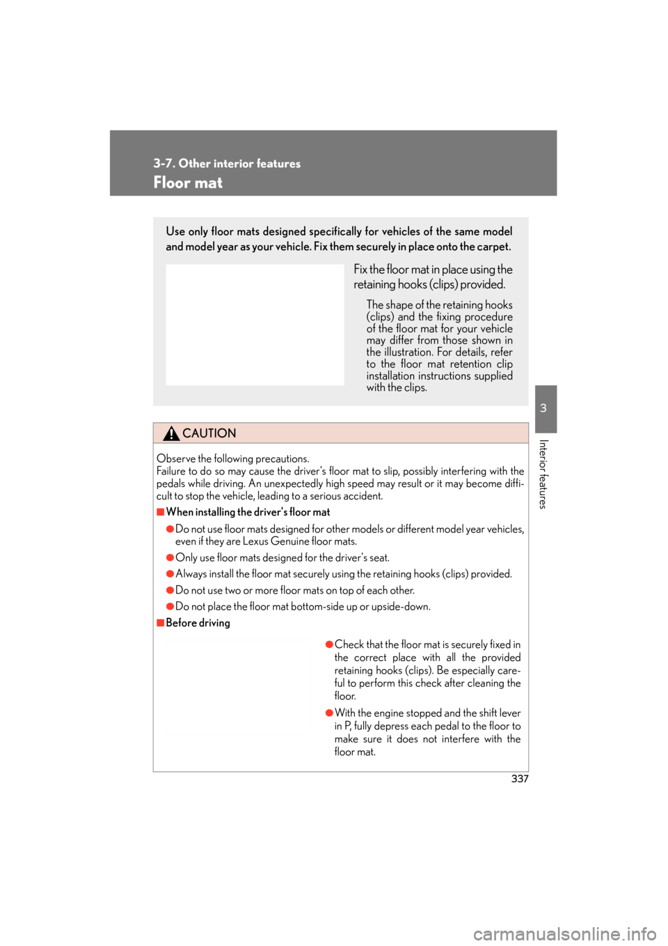 Lexus ES350 2012 User Guide 337
3-7. Other interior features
3
Interior features
ES350_U
Floor mat
CAUTION
Observe the following precautions.
Failure to do so may cause the drivers floor mat to slip, possibly interfering with Lexus ES350 2012 User Guide 337
3-7. Other interior features
3
Interior features
ES350_U
Floor mat
CAUTION
Observe the following precautions.
Failure to do so may cause the drivers floor mat to slip, possibly interfering with