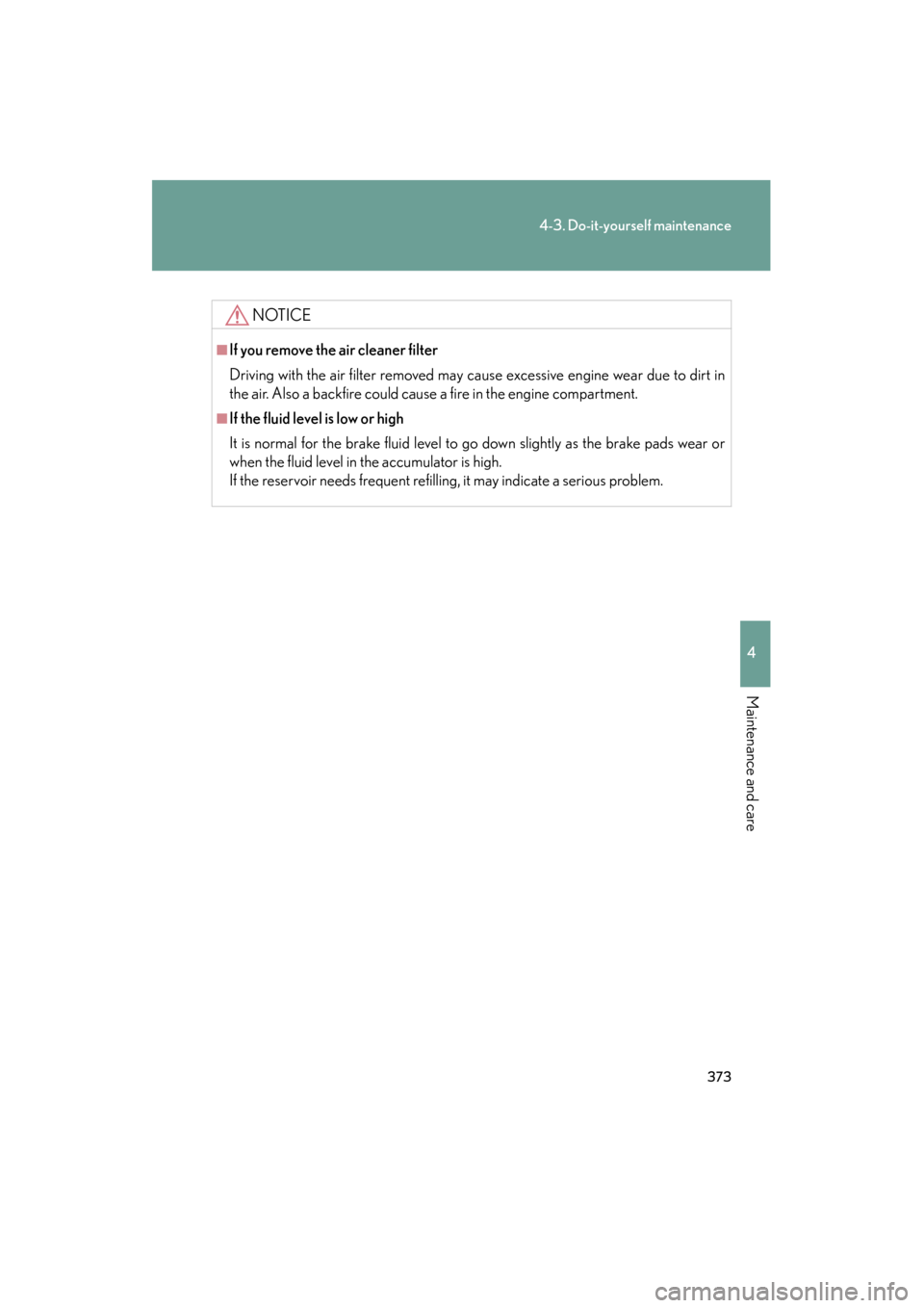 Lexus ES350 2012  Owners Manual 373
4-3. Do-it-yourself maintenance
4
Maintenance and care
ES350_U
NOTICE
■If you remove the air cleaner filter
Driving with the air filter removed may cause excessive engine wear due to dirt in
the