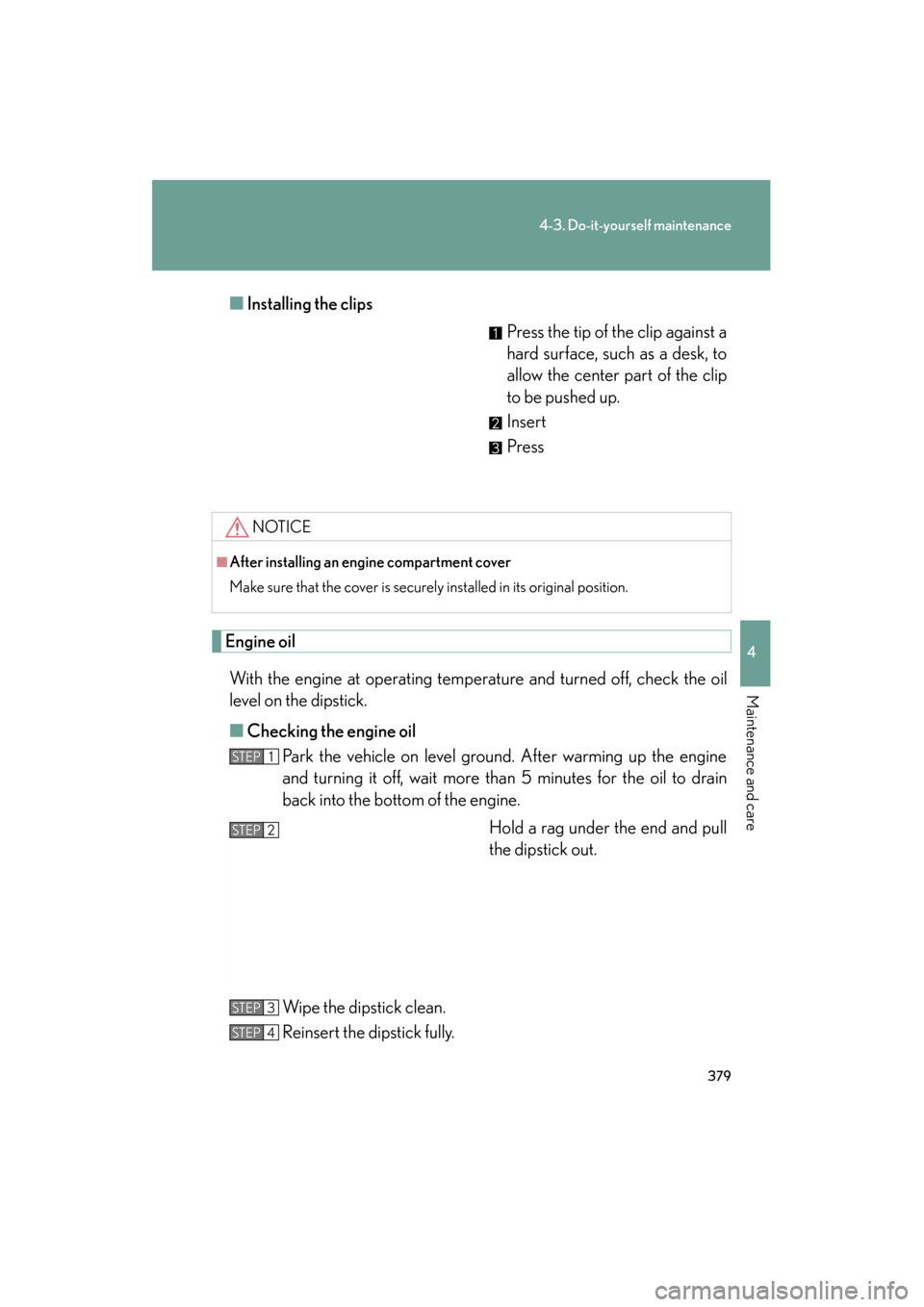 Lexus ES350 2012  Owners Manual 379
4-3. Do-it-yourself maintenance
4
Maintenance and care
ES350_U■
Installing the clips
Press the tip of the clip against a
hard surface, such as a desk, to
allow the center part of the clip
to be 