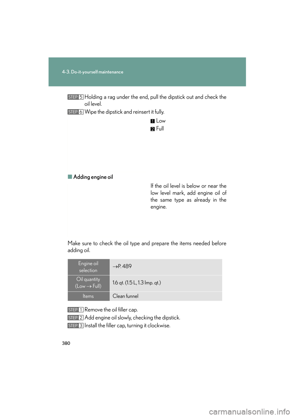 Lexus ES350 2012  Owners Manual 380
4-3. Do-it-yourself maintenance
ES350_UHolding a rag under the end, pull the dipstick out and check the
oil level.
Wipe the dipstick and reinsert it fully.
Low
Full
■ Adding engine oil
If the oi